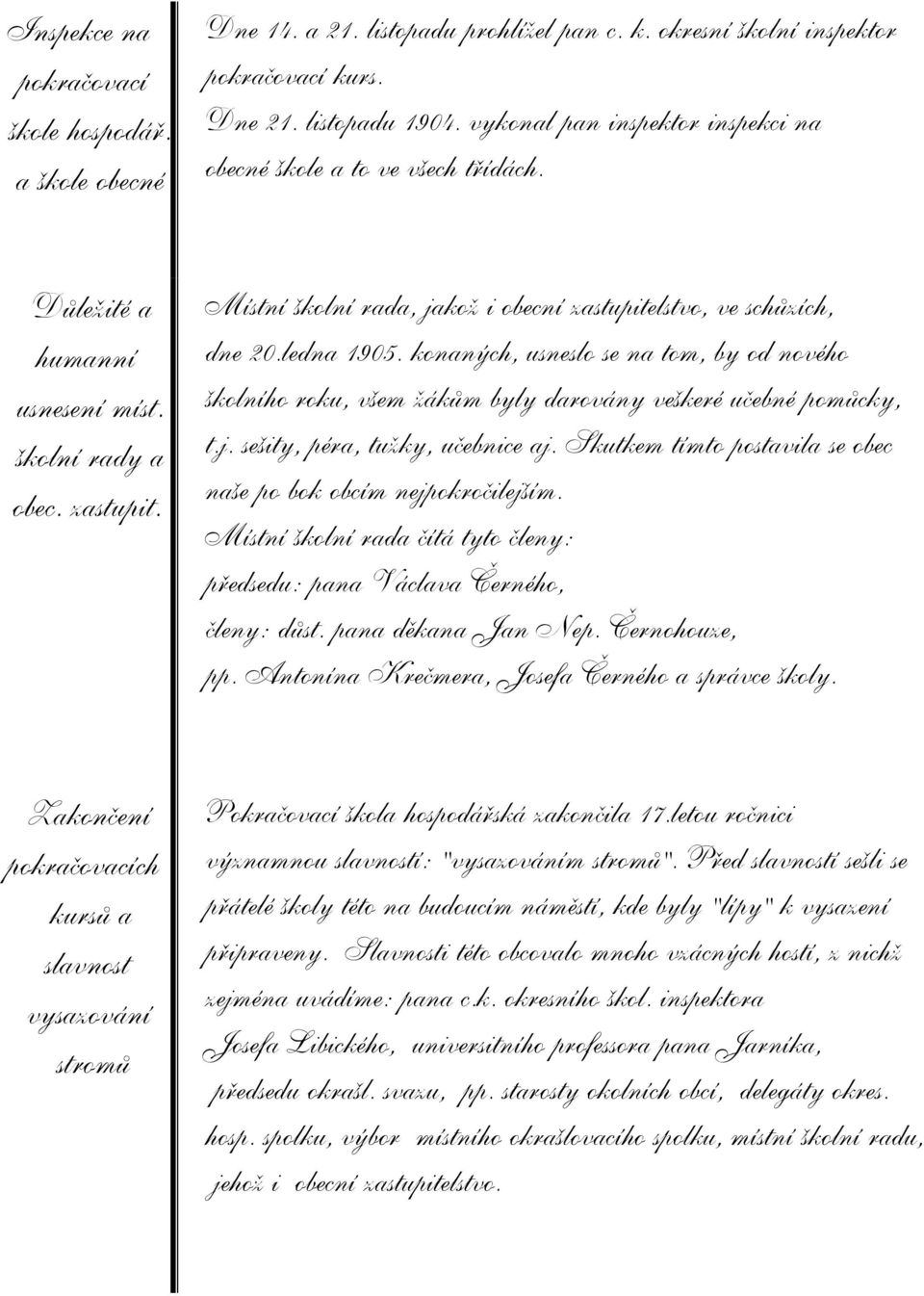 Místní školní rada, jakoā i obecní zastupitelstvo, ve schùzích, dne 20.ledna 1905. konaných, usneslo se na tom, by od nového školního roku, všem āákùm byly darovány veškeré uèebné pomùcky, t.j. sešity, péra, tuāky, uèebnice aj.