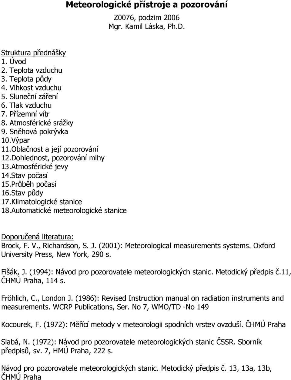 Klimatologické stanice 18.Automatické meteorologické stanice Doporučená literatura: Brock, F. V., Richardson, S. J. (2001): Meteorological measurements systems.