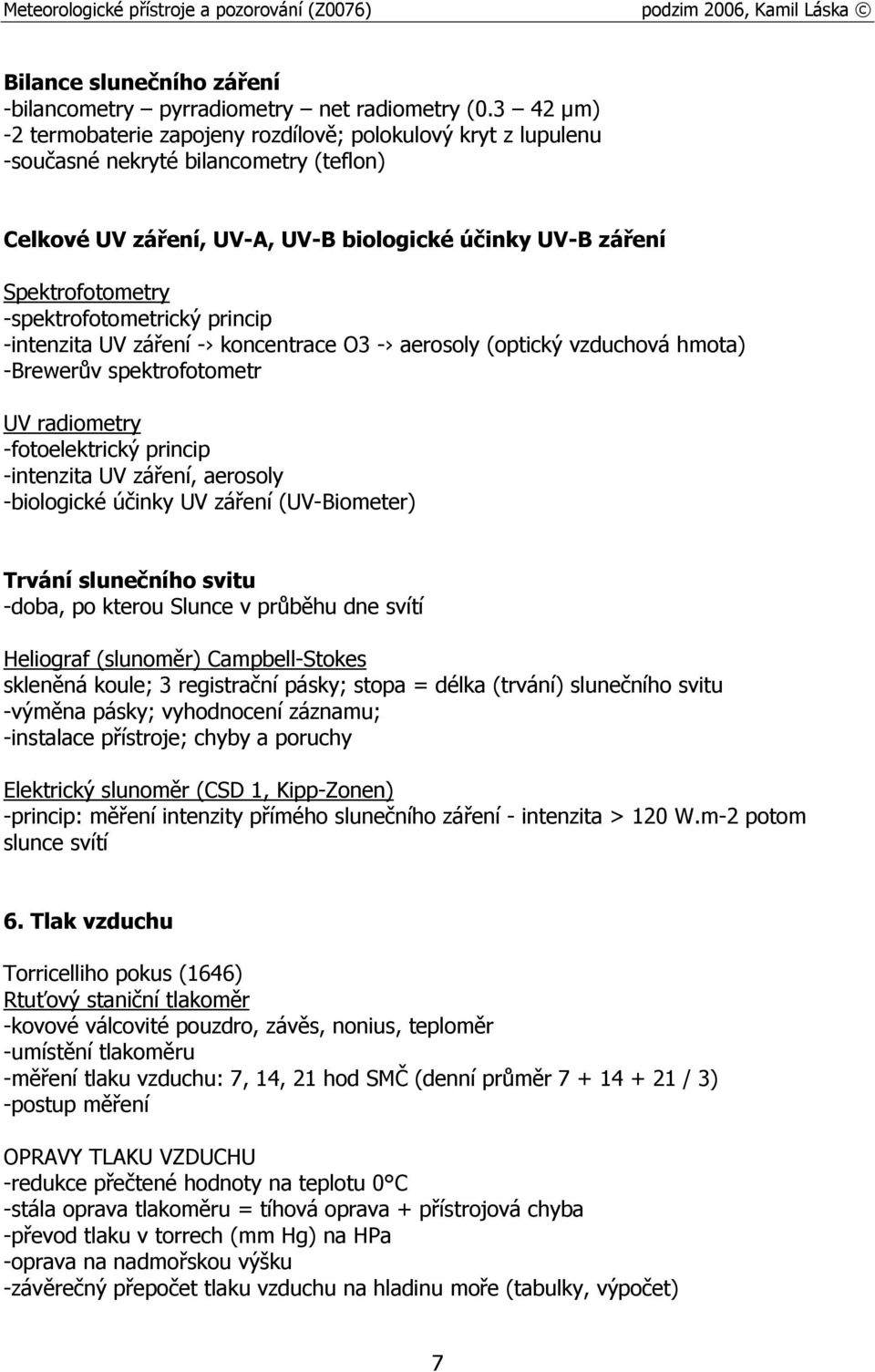 -spektrofotometrický princip -intenzita UV záření - koncentrace O3 - aerosoly (optický vzduchová hmota) -Brewerův spektrofotometr UV radiometry -fotoelektrický princip -intenzita UV záření, aerosoly