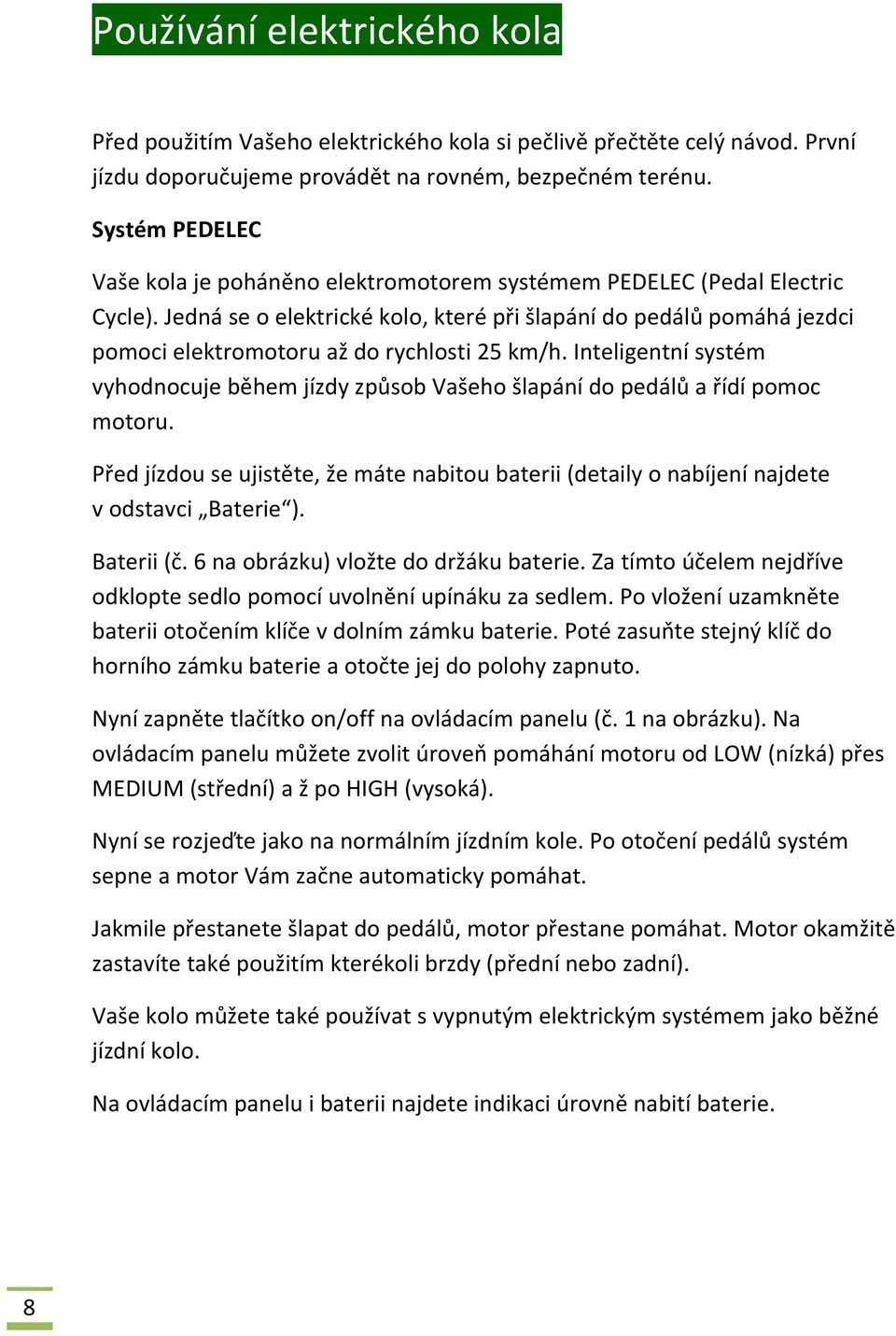 Jedná se o elektrické kolo, které při šlapání do pedálů pomáhá jezdci pomoci elektromotoru až do rychlosti 25 km/h.