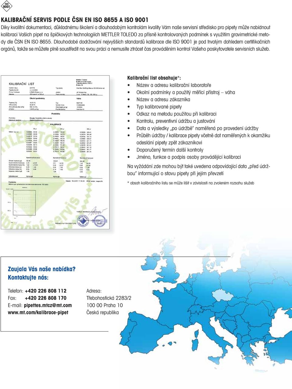 Dlouhodobé dodržování nejvyšších standardů kalibrace dle ISO 9001 je pod trvalým dohledem certifi kačních orgánů, takže se můžete plně soustředit na svou práci a nemusíte ztrácet čas prováděním