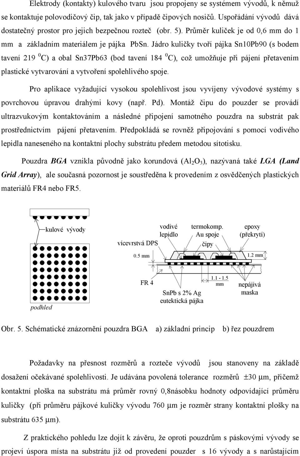 Jádro kuličky tvoří pájka Sn10Pb90 (s bodem tavení 219 0 C) a obal Sn37Pb63 (bod tavení 184 0 C), což umožňuje při pájení přetavením plastické vytvarování a vytvoření spolehlivého spoje.