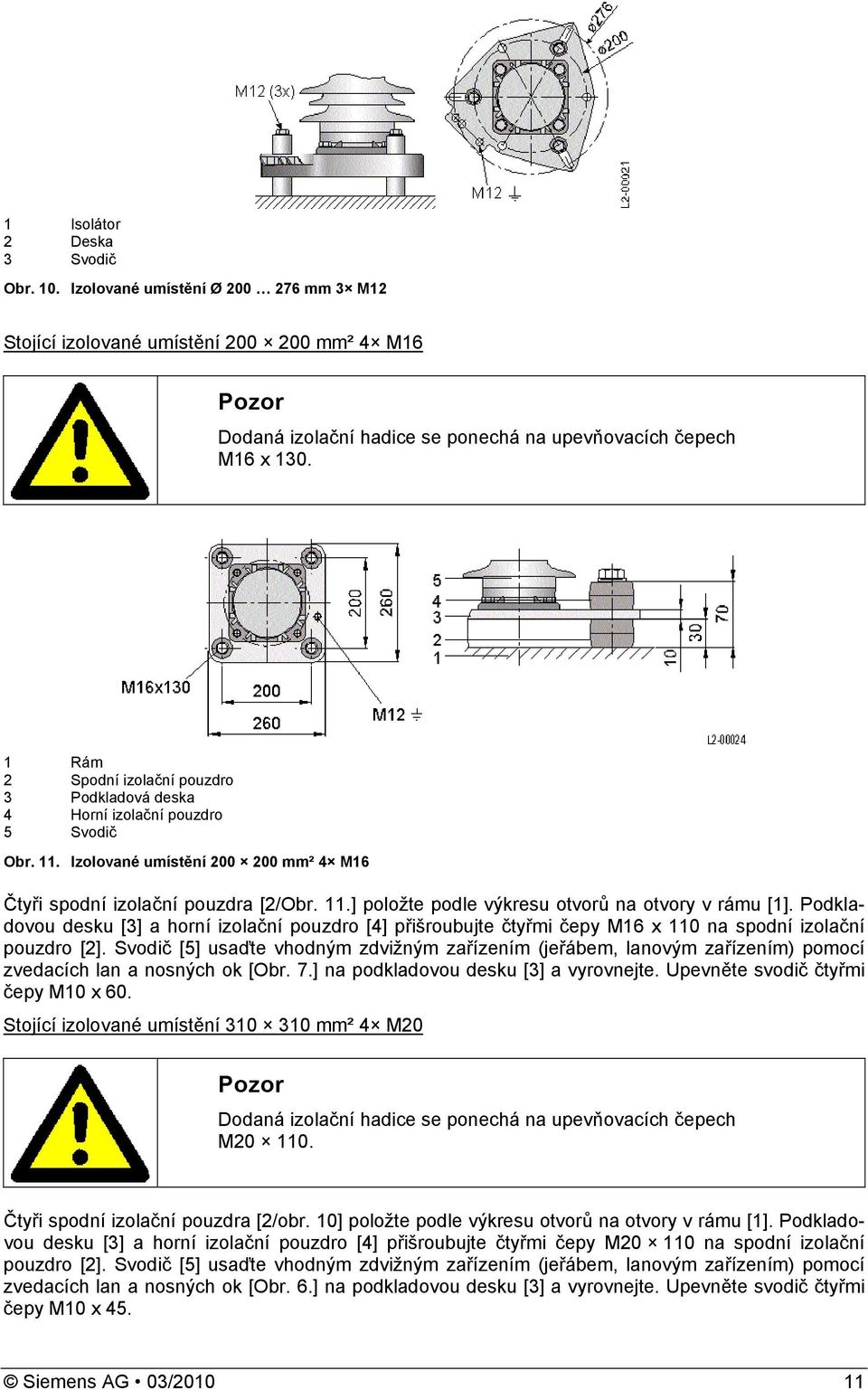 Podkladovou desku [3] a horní izolační pouzdro [] přišroubujte čtyřmi čepy M16 x 110 na spodní izolační pouzdro [2].