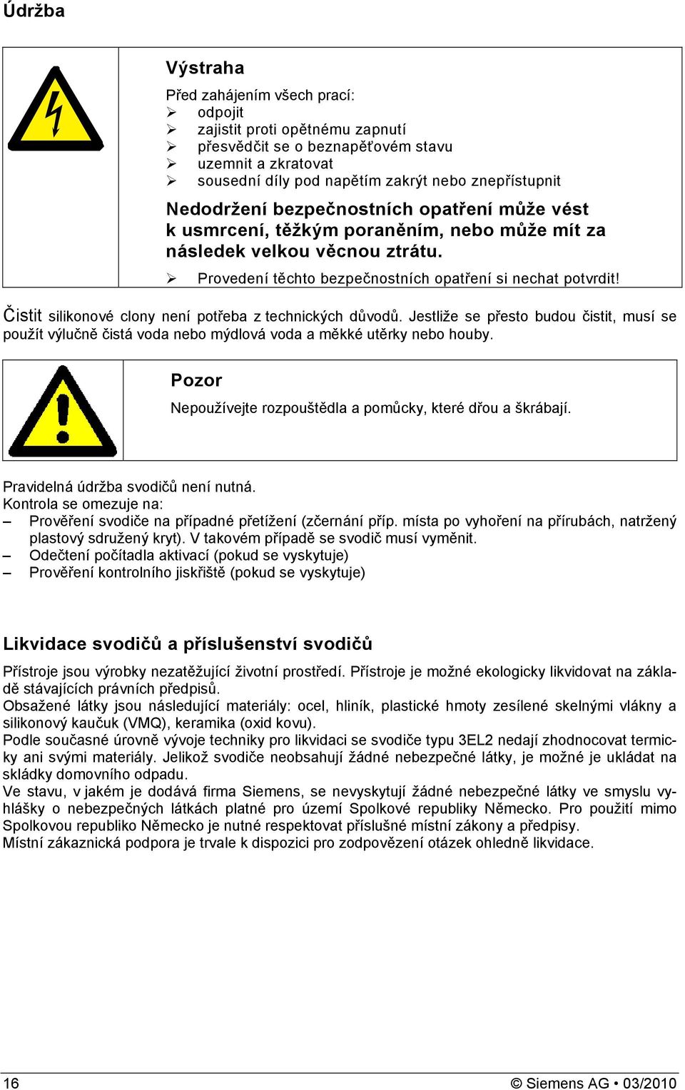 Čistit silikonové clony není potřeba z technických důvodů. Jestliže se přesto budou čistit, musí se použít výlučně čistá voda nebo mýdlová voda a měkké utěrky nebo houby.