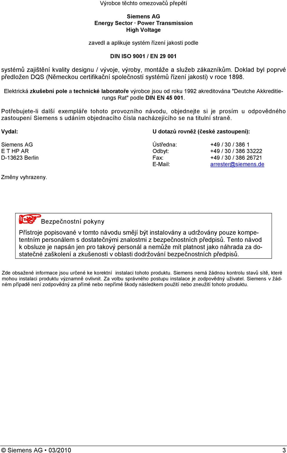 Elektrická zkušební pole a technické laboratoře výrobce jsou od roku 1992 akreditována "Deutche Akkreditierungs Rat" podle DIN EN 5 001.