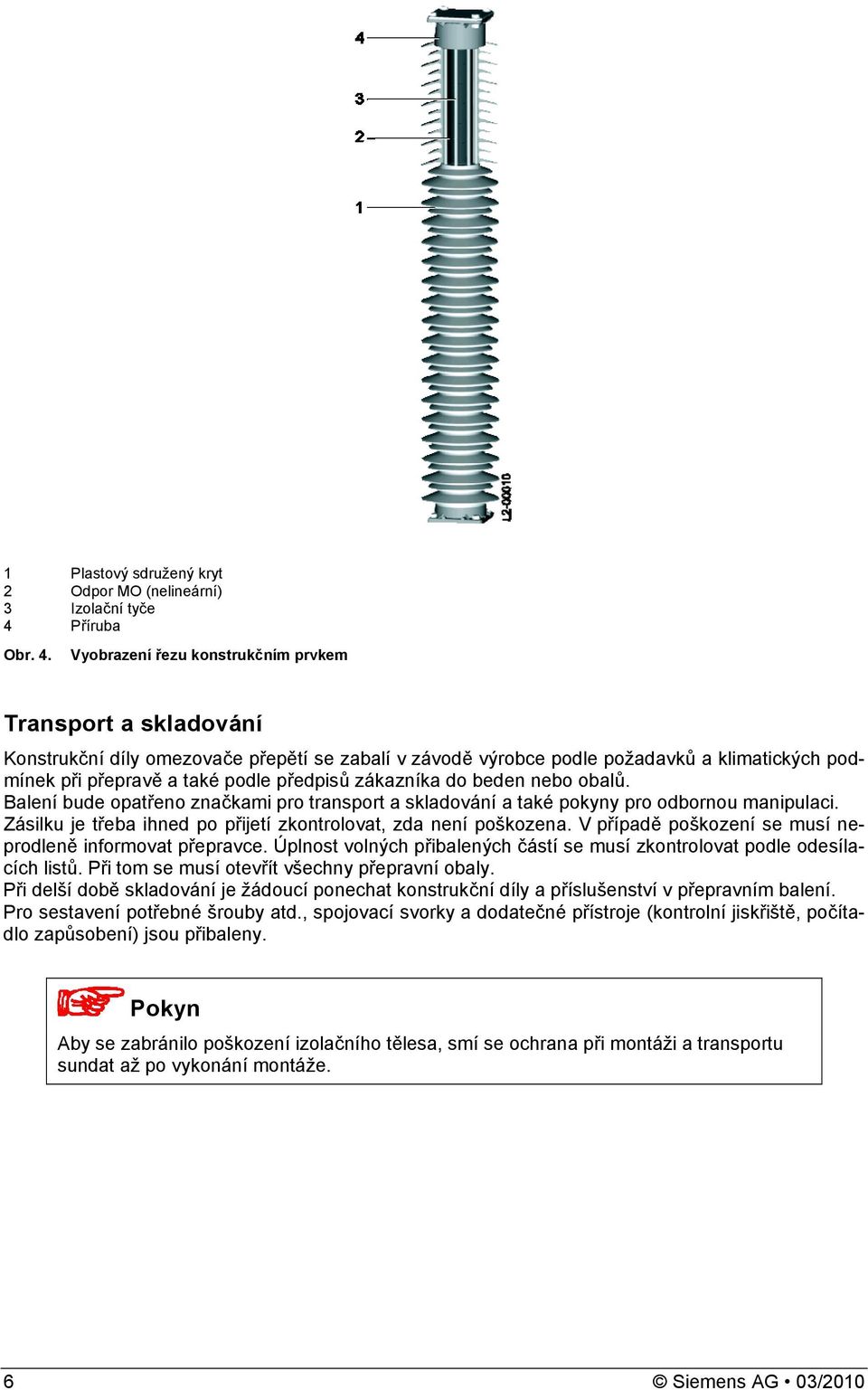 zákazníka do beden nebo obalů. Balení bude opatřeno značkami pro transport a skladování a také pokyny pro odbornou manipulaci. Zásilku je třeba ihned po přijetí zkontrolovat, zda není poškozena.