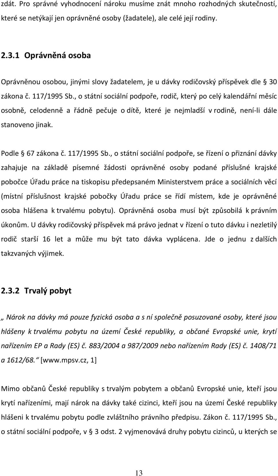 , o státní sociální podpoře, rodič, který po celý kalendářní měsíc osobně, celodenně a řádně pečuje o dítě, které je nejmladší v rodině, není-li dále stanoveno jinak. Podle 67 zákona č. 117/1995 Sb.