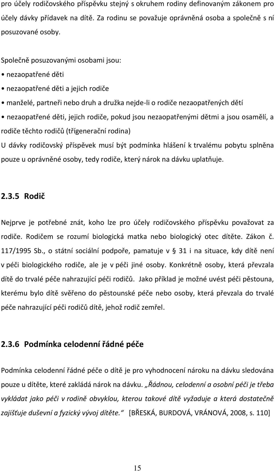 pokud jsou nezaopatřenými dětmi a jsou osamělí, a rodiče těchto rodičů (třígenerační rodina) U dávky rodičovský příspěvek musí být podmínka hlášení k trvalému pobytu splněna pouze u oprávněné osoby,