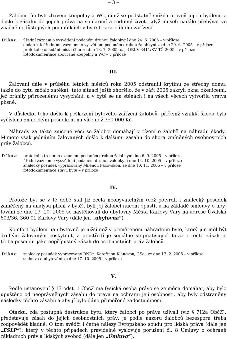 2005 v příloze dodatek k úřednímu záznamu o vysvětlení podaném druhou žalobkyní ze dne 29. 6. 2005 v příloze protokol o ohledání místa činu ze dne 13. 7. 2005, č. j.