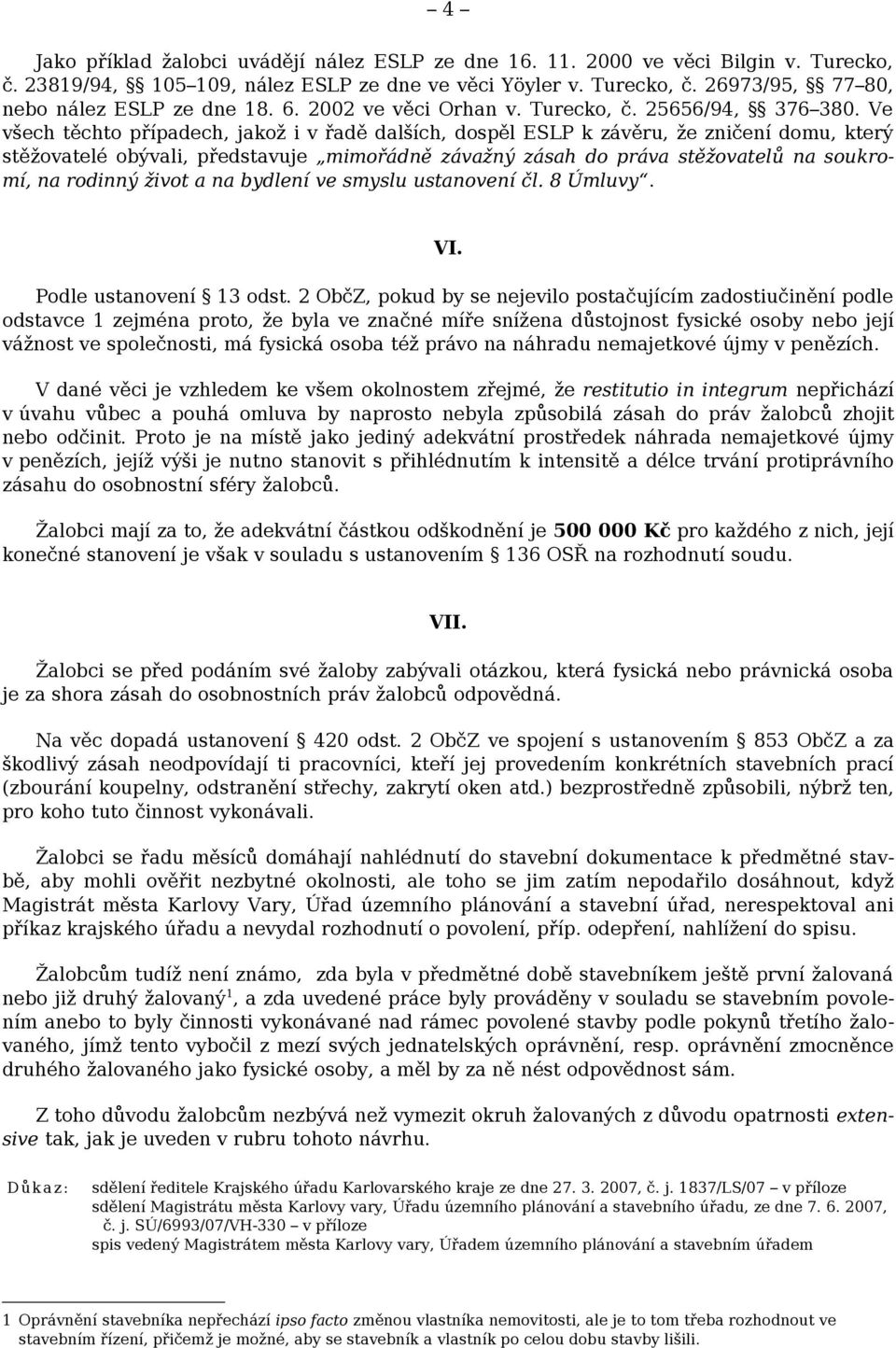 Ve všech těchto případech, jakož i v řadě dalších, dospěl ESLP k závěru, že zničení domu, který stěžovatelé obývali, představuje mimořádně závažný zásah do práva stěžovatelů na soukromí, na rodinný