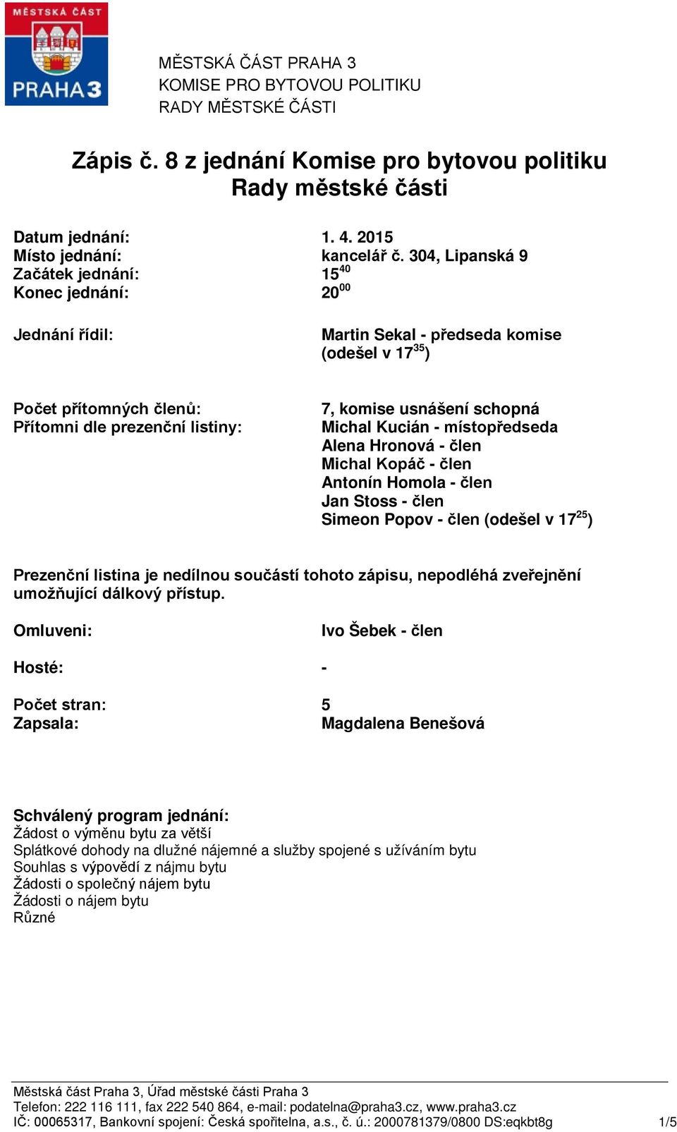 schopná Michal Kucián místopředseda Alena Hronová člen Michal Kopáč člen Antonín Homola člen Jan Stoss člen Simeon Popov člen (odešel v 17 25 ) Prezenční listina je nedílnou součástí tohoto zápisu,