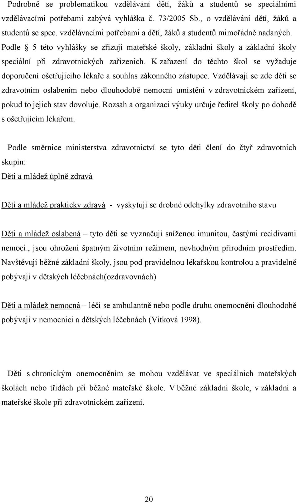 K zařazení do těchto škol se vyžaduje doporučení ošetřujícího lékaře a souhlas zákonného zástupce.