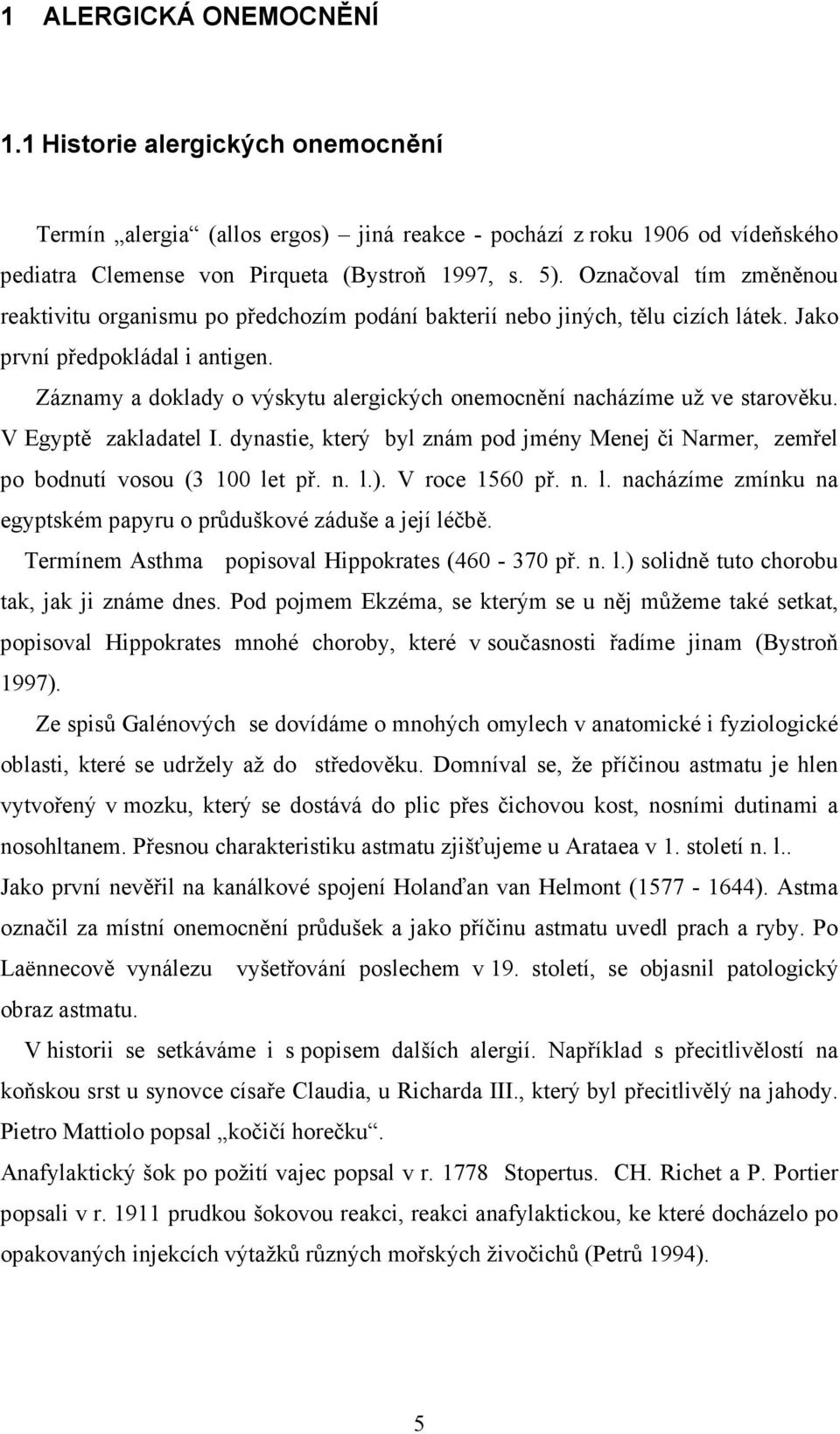 Záznamy a doklady o výskytu alergických onemocnění nacházíme už ve starověku. V Egyptě zakladatel I. dynastie, který byl znám pod jmény Menej či Narmer, zemřel po bodnutí vosou (3 100 let př. n. l.).