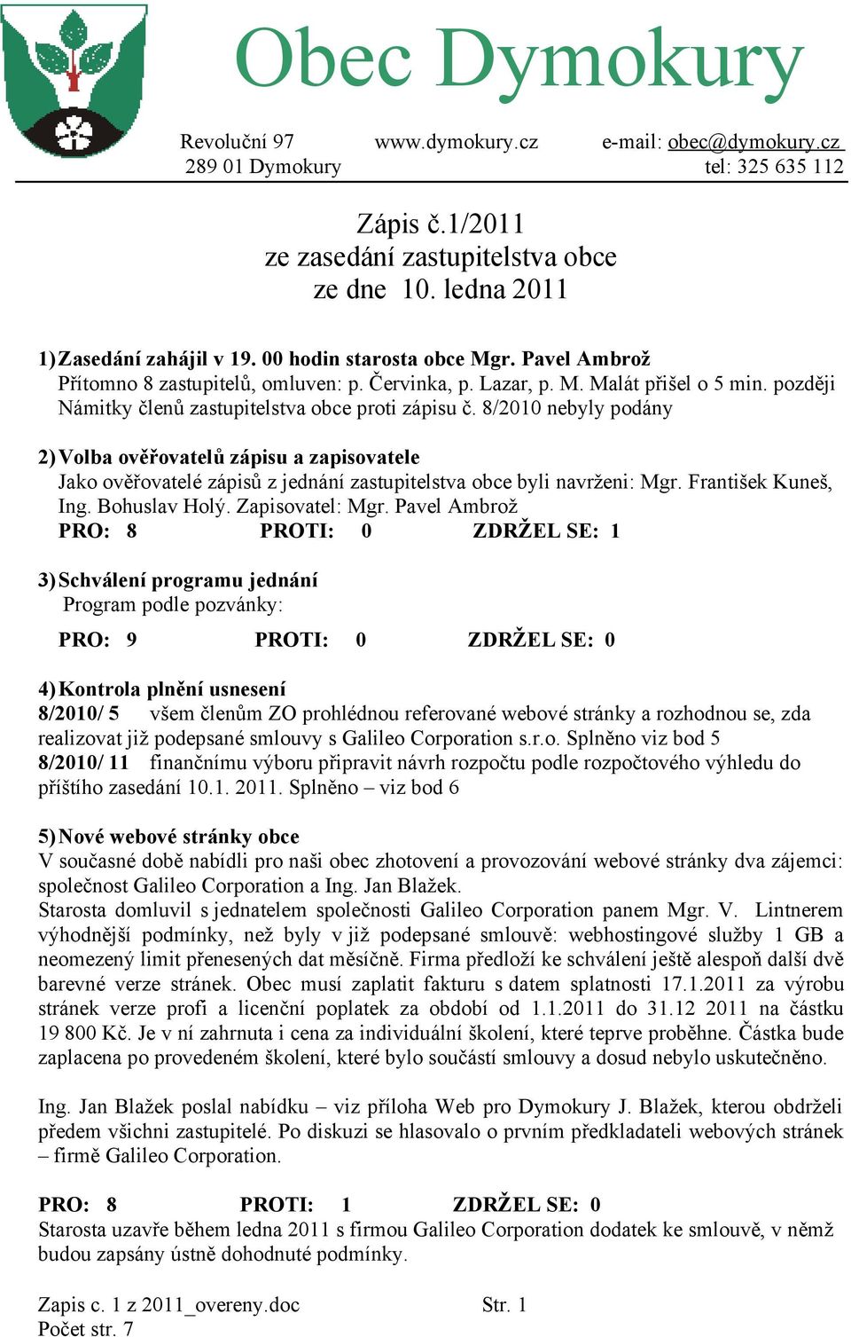 8/2010 nebyly podány 2)Volba ověřovatelů zápisu a zapisovatele Jako ověřovatelé zápisů z jednání zastupitelstva obce byli navrženi: Mgr. František Kuneš, Ing. Bohuslav Holý. Zapisovatel: Mgr.