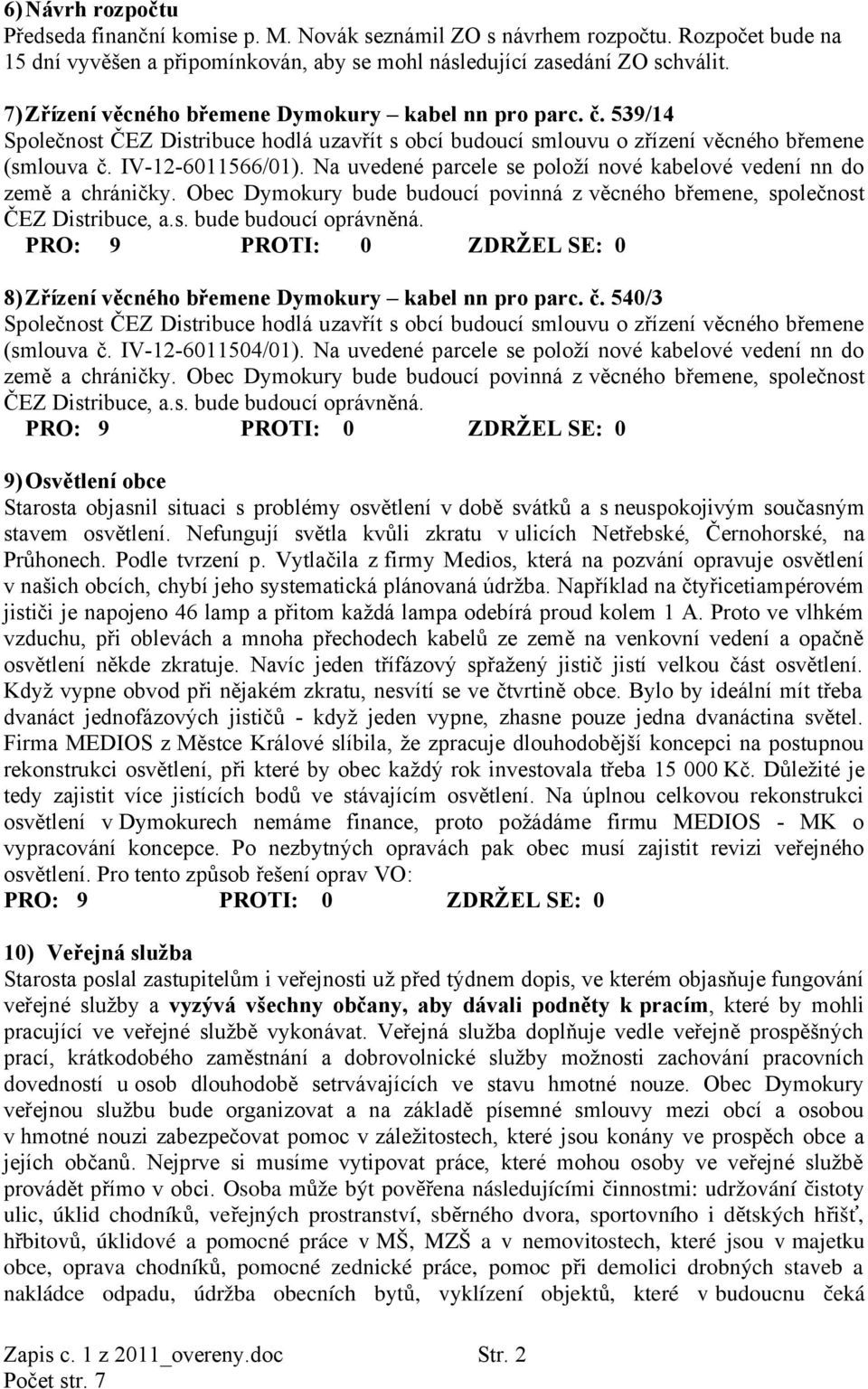 Na uvedené parcele se položí nové kabelové vedení nn do země a chráničky. Obec Dymokury bude budoucí povinná z věcného břemene, společnost ČEZ Distribuce, a.s. bude budoucí oprávněná.