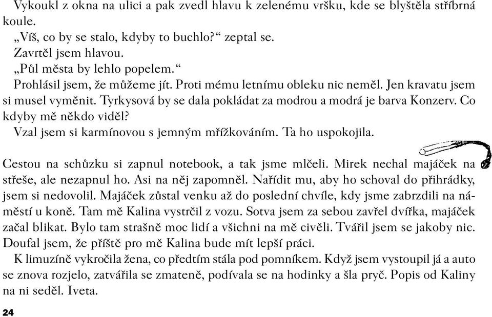 Vzal jsem si karmínovou s jemným møížkováním. Ta ho uspokojila. Cestou na schùzku si zapnul notebook, a tak jsme mlèeli. Mirek nechal majáèek na støeše, ale nezapnul ho. Asi na nìj zapomnìl.