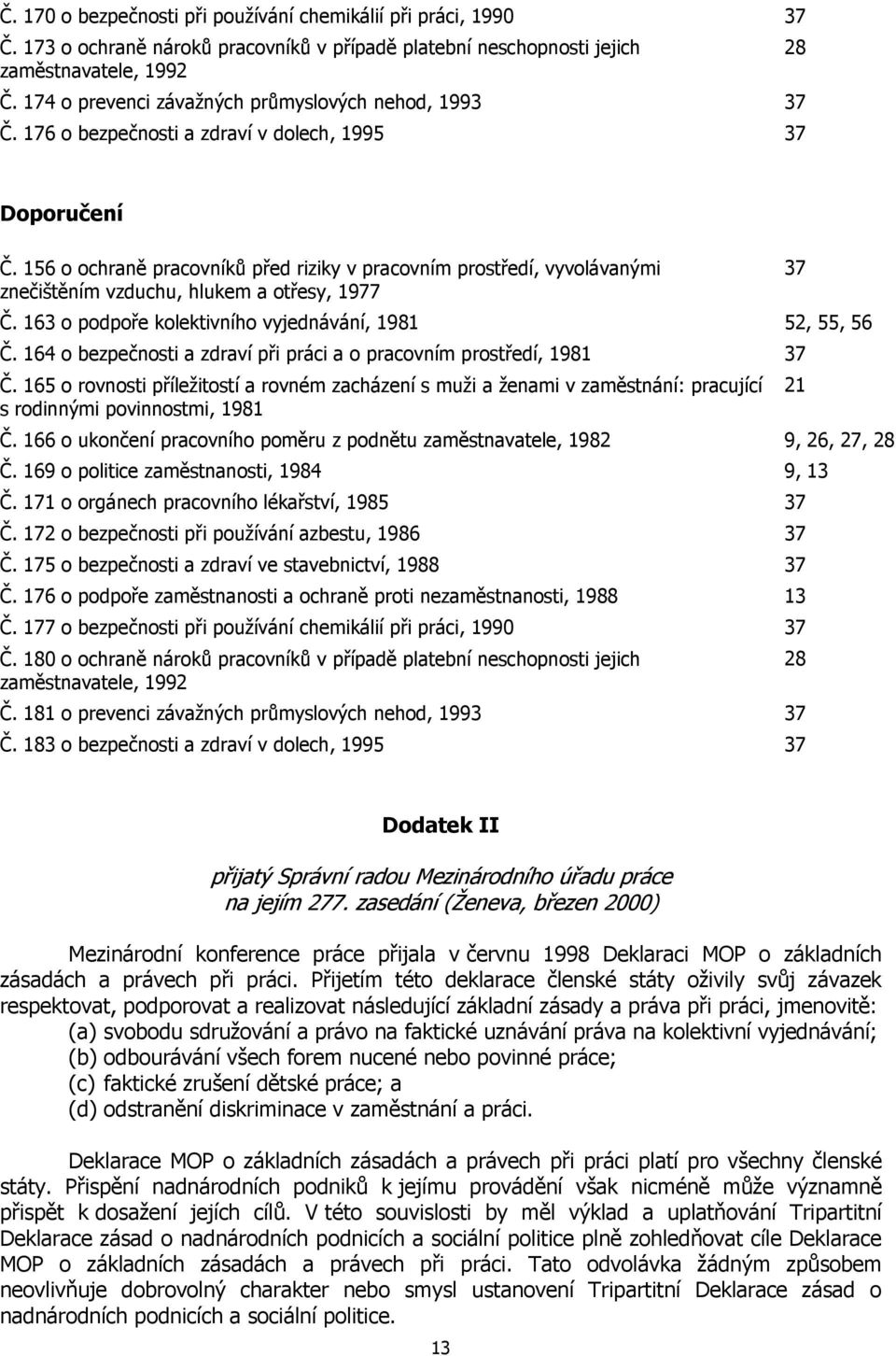 156 o ochraně pracovníků před riziky v pracovním prostředí, vyvolávanými znečištěním vzduchu, hlukem a otřesy, 1977 Č. 163 o podpoře kolektivního vyjednávání, 1981 52, 55, 56 Č.