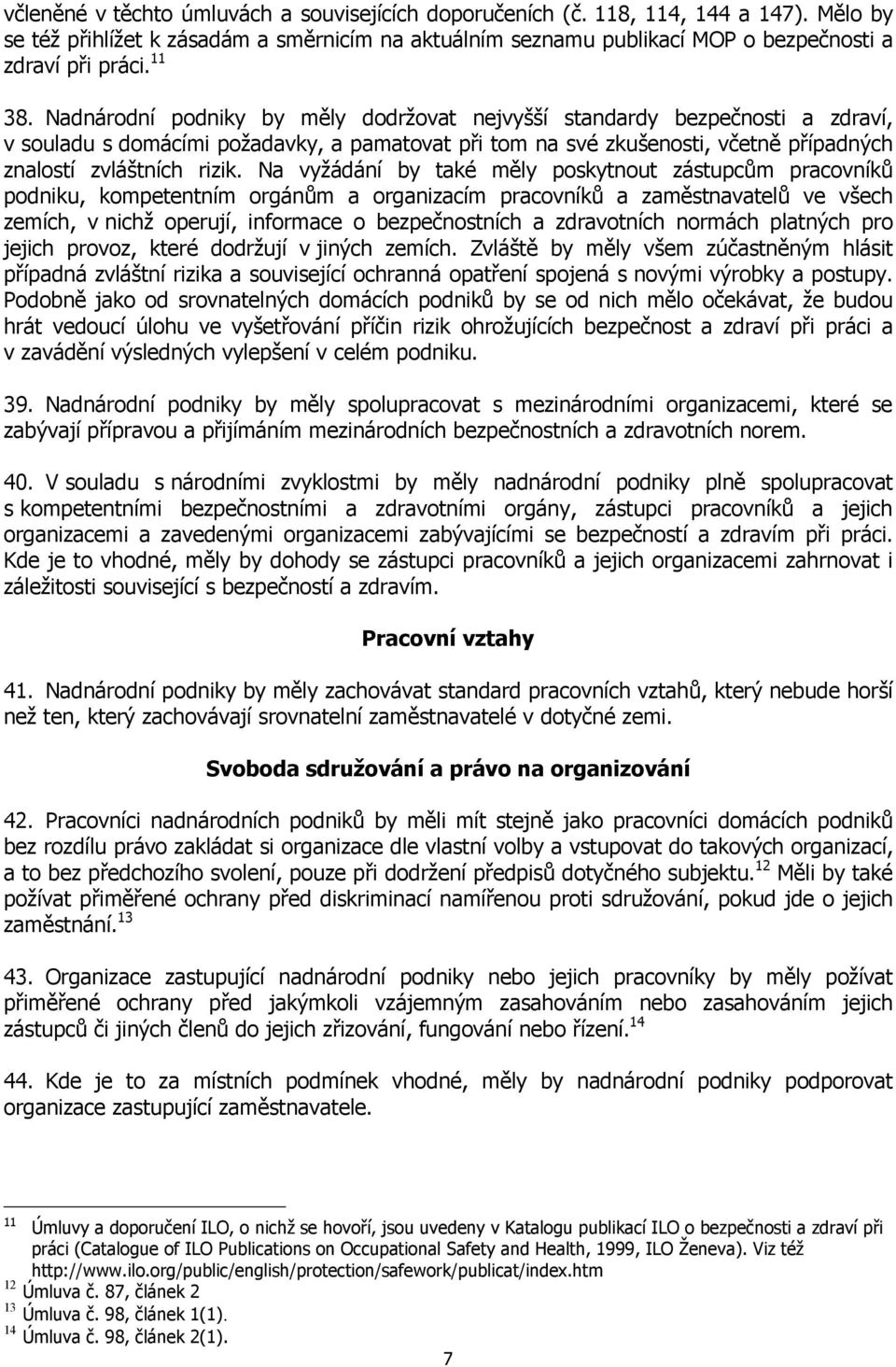 Na vyžádání by také měly poskytnout zástupcům pracovníků podniku, kompetentním orgánům a organizacím pracovníků a zaměstnavatelů ve všech zemích, v nichž operují, informace o bezpečnostních a