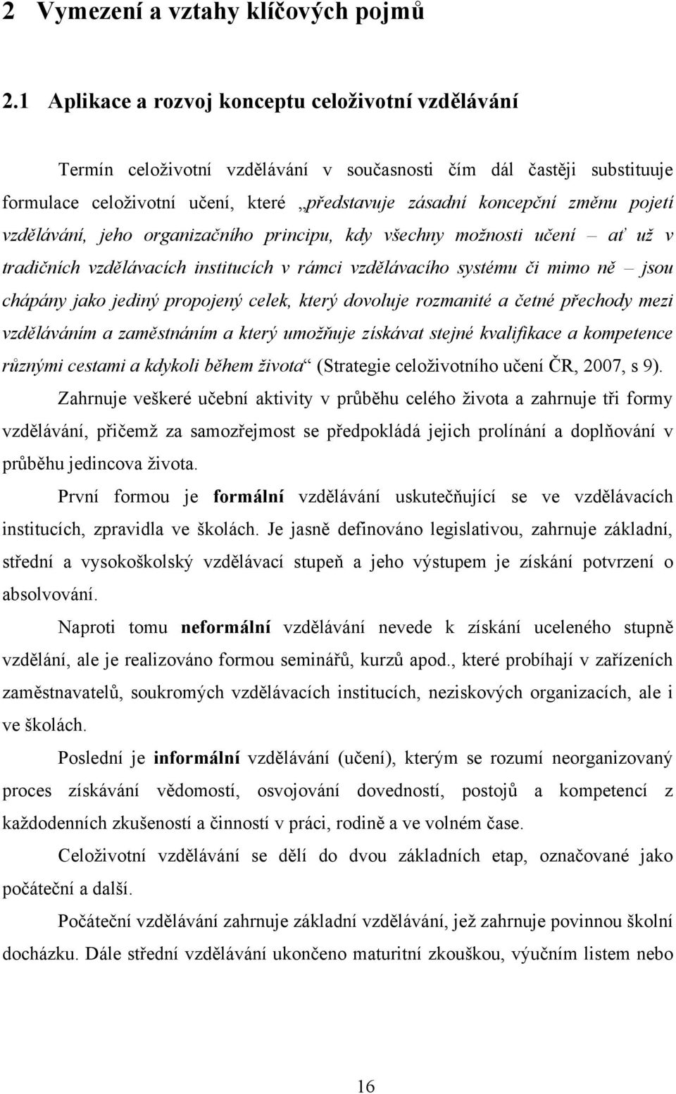 pojetí vzdělávání, jeho organizačního principu, kdy všechny možnosti učení ať už v tradičních vzdělávacích institucích v rámci vzdělávacího systému či mimo ně jsou chápány jako jediný propojený