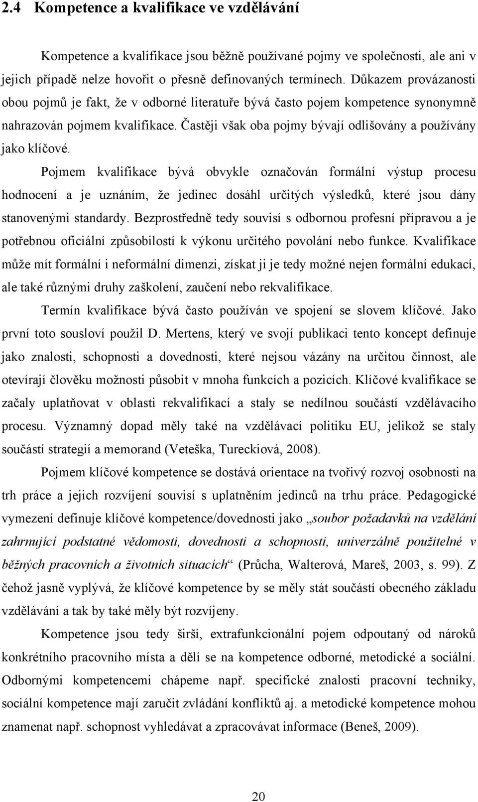 Pojmem kvalifikace bývá obvykle označován formální výstup procesu hodnocení a je uznáním, ţe jedinec dosáhl určitých výsledků, které jsou dány stanovenými standardy.