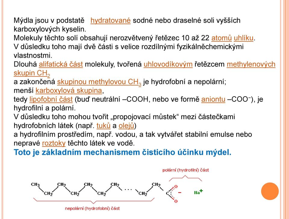 Dlouhá alifatická část molekuly, tvořená uhlovodíkovým řetězcem methylenových skupin CH 2 a zakončená skupinou methylovou CH 3 je hydrofobní a nepolární; menší karboxylová skupina, tedy lipofobní