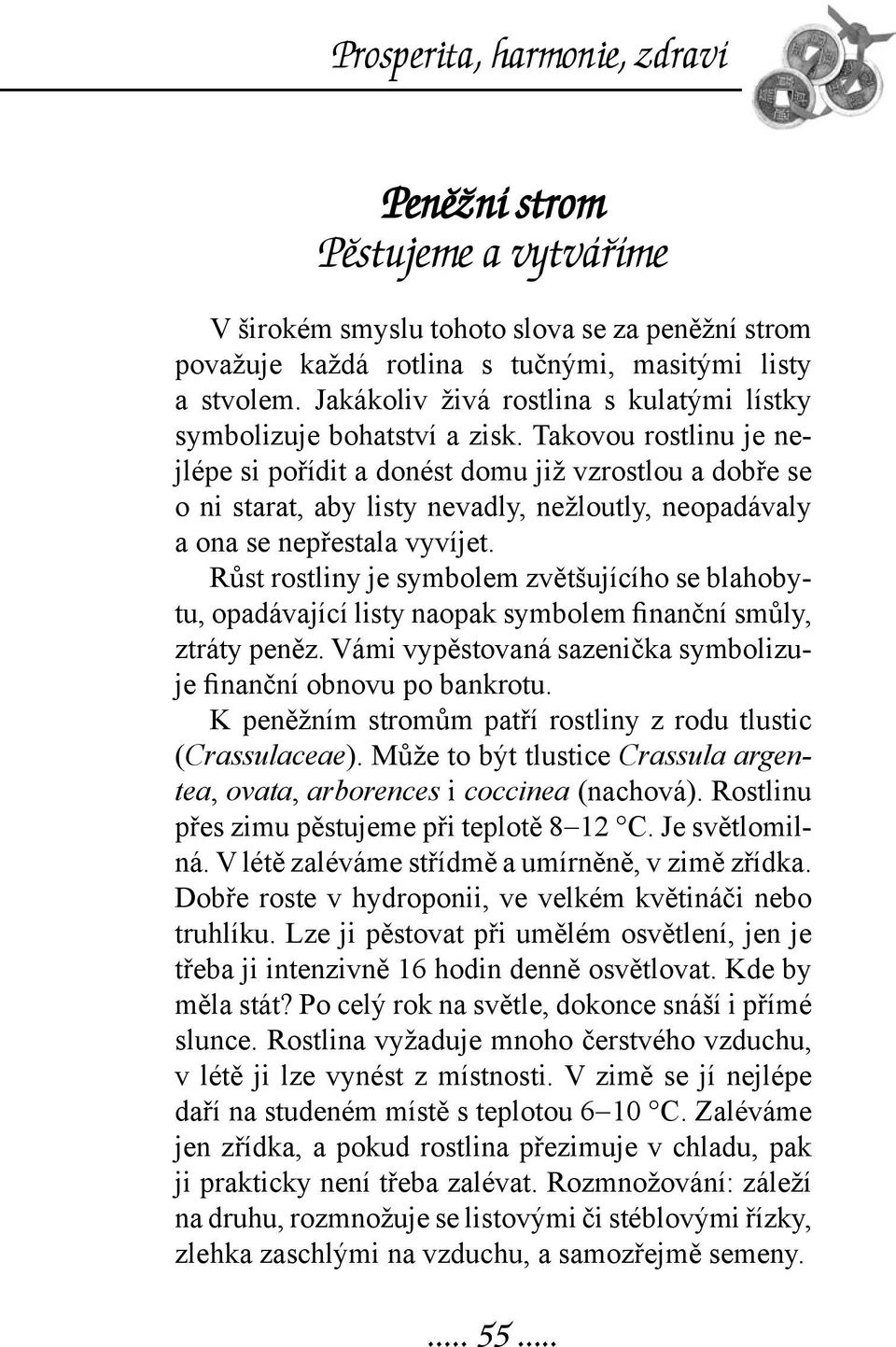 Takovou rostlinu je nejlépe si pořídit a donést domu již vzrostlou a dobře se o ni starat, aby listy nevadly, nežloutly, neopadávaly a ona se nepřestala vyvíjet.