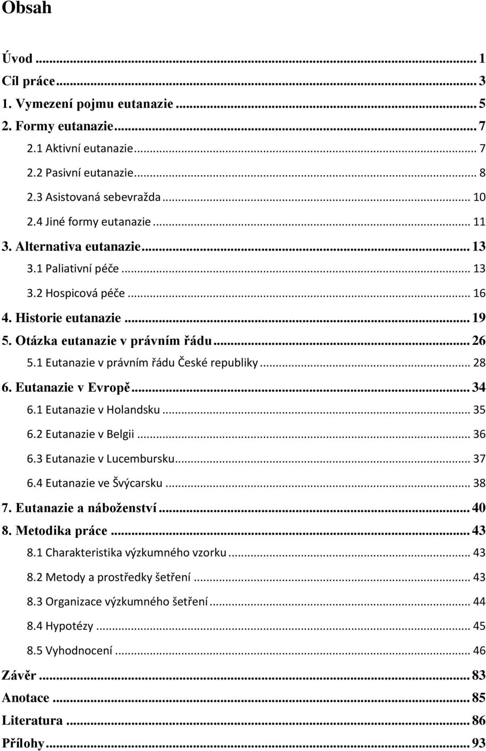 1 Eutanazie v právním řádu České republiky... 28 6. Eutanazie v Evropě... 34 6.1 Eutanazie v Holandsku... 35 6.2 Eutanazie v Belgii... 36 6.3 Eutanazie v Lucembursku... 37 6.4 Eutanazie ve Švýcarsku.