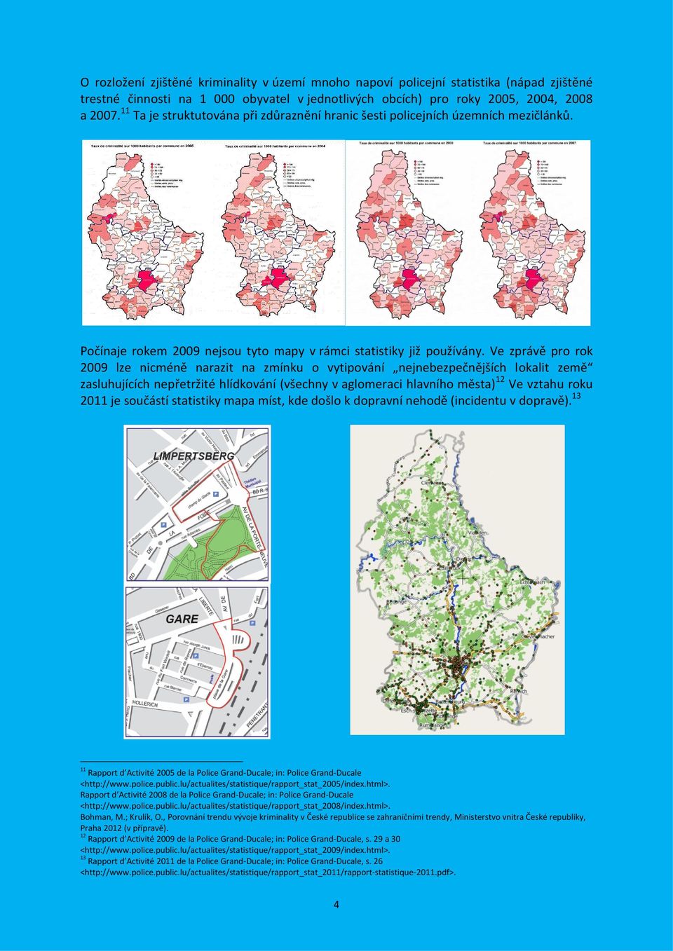 Ve zprávě pro rok 2009 lze nicméně narazit na zmínku o vytipování nejnebezpečnějších lokalit země zasluhujících nepřetržité hlídkování (všechny v aglomeraci hlavního města) 12 Ve vztahu roku 2011 je