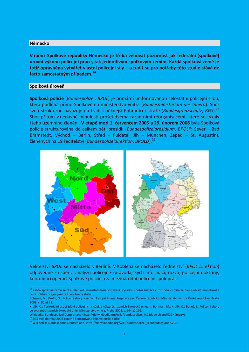 14 Spolková úroveň Spolková policie (Bundespolizei, BPOL) je primární uniformovanou celostátní policejní silou, která podléhá přímo Spolkovému ministerstvu vnitra (Bundesministerium des Innern).