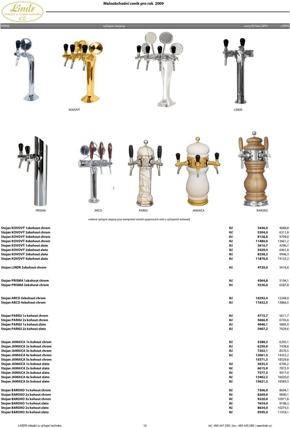 3610,7 4296,7 Stojan KOVOVÝ 2xkohout zlato Kč 5429,4 6461,0 Stojan KOVOVÝ 3xkohout zlato Kč 8358,2 9946,3 Stojan KOVOVÝ 4xkohout zlato Kč 11870,0 14125,3 Stojan LINDR 2xkohout chrom Kč 4720,0 5616,8