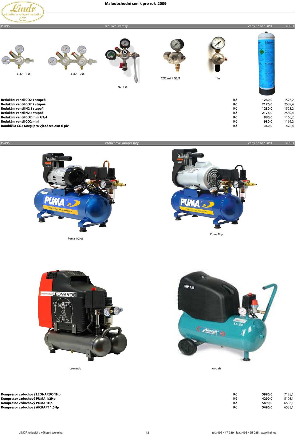 ventil CO2 mini G3/4 Kč 980,0 1166,2 Redukční ventil CO2 mini Kč 980,0 1166,2 Bombička CO2 600g (pro výtoč cca 240-ti piv) Kč 360,0 428,4 POPIS Vzduchové kompresory ceny Kč bez DPH s DPH Puma