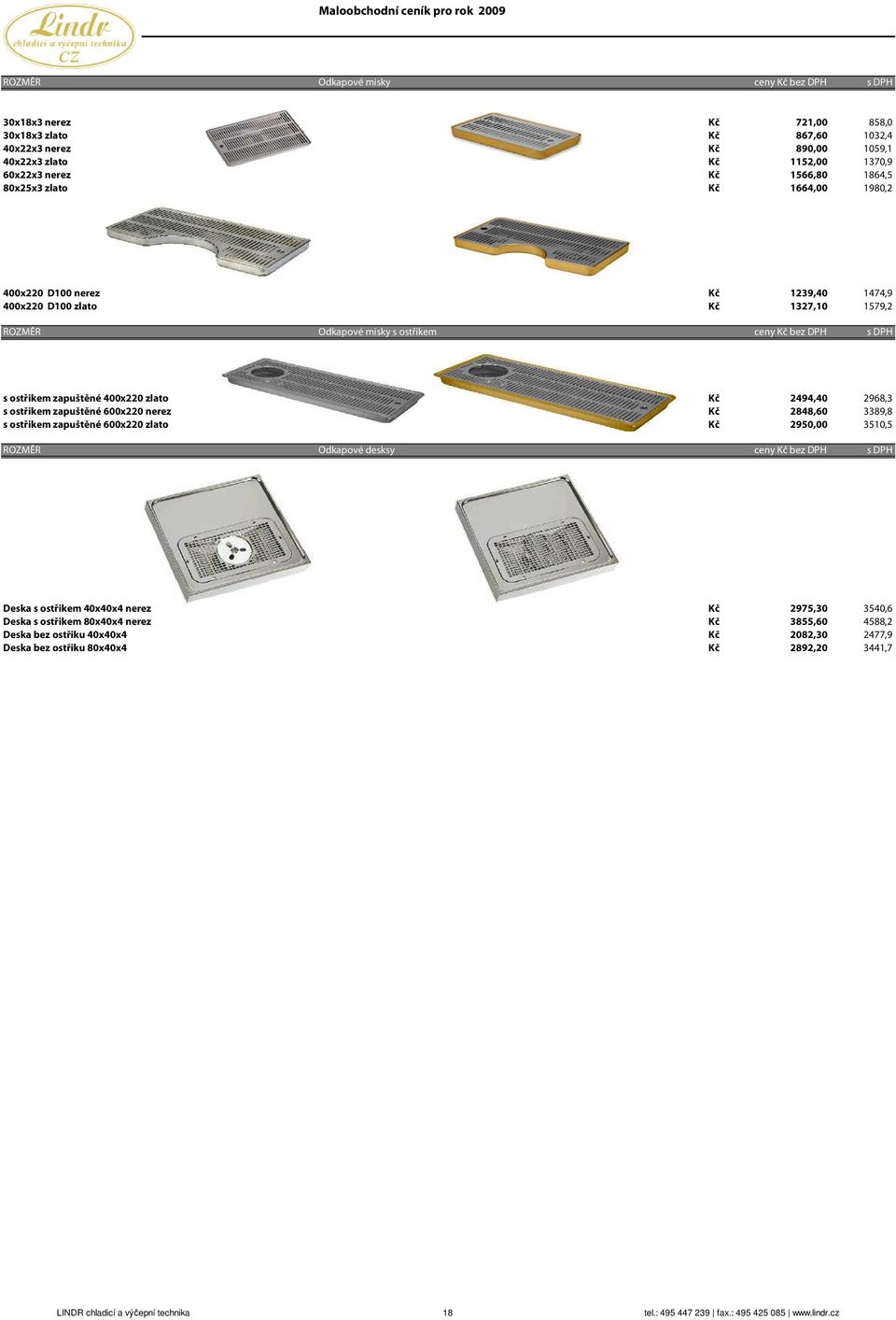 2494,40 2968,3 s ostřikem zapuštěné 600x220 rez Kč 2848,60 3389,8 s ostřikem zapuštěné 600x220 zlato Kč 2950,00 3510,5 ROZMĚR Odkapové desksy ceny Kč bez DPH s DPH Deska s ostřikem 40x40x4 rez Kč