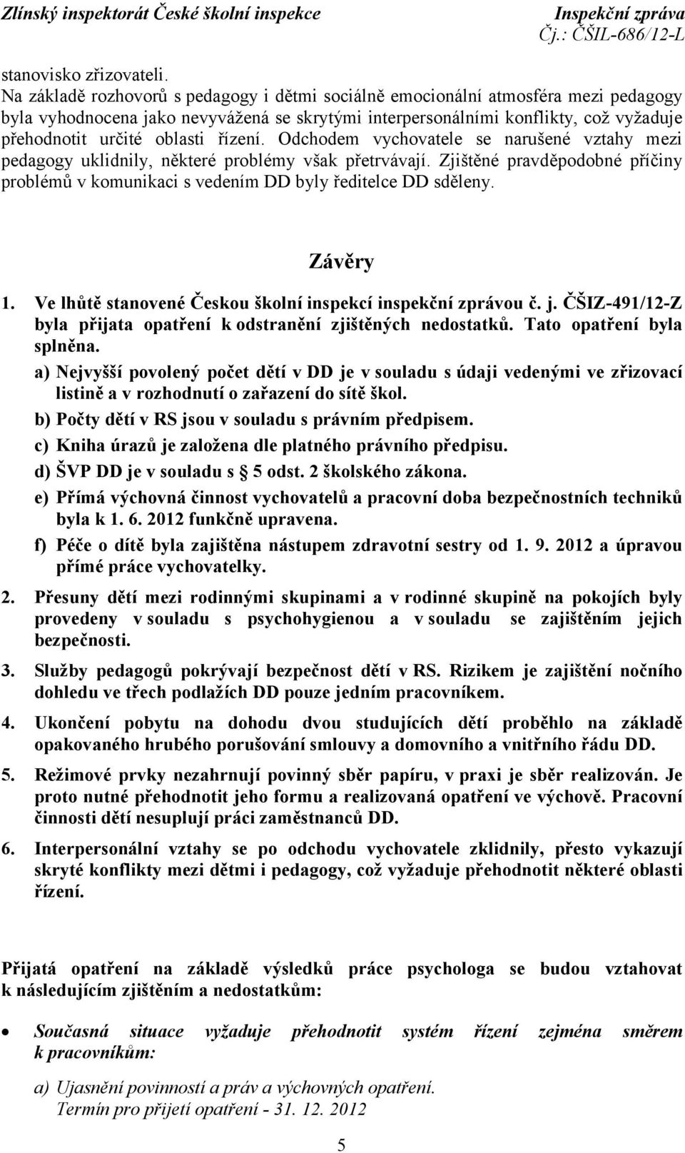 řízení. Odchodem vychovatele se narušené vztahy mezi pedagogy uklidnily, některé problémy však přetrvávají. Zjištěné pravděpodobné příčiny problémů v komunikaci s vedením DD byly ředitelce DD sděleny.