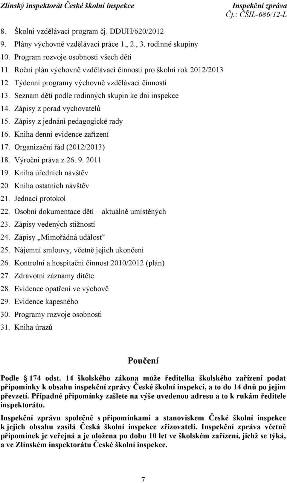 Zápisy z porad vychovatelů 15. Zápisy z jednání pedagogické rady 16. Kniha denní evidence zařízení 17. Organizační řád (2012/2013) 18. Výroční práva z 26. 9. 2011 19. Kniha úředních návštěv 20.