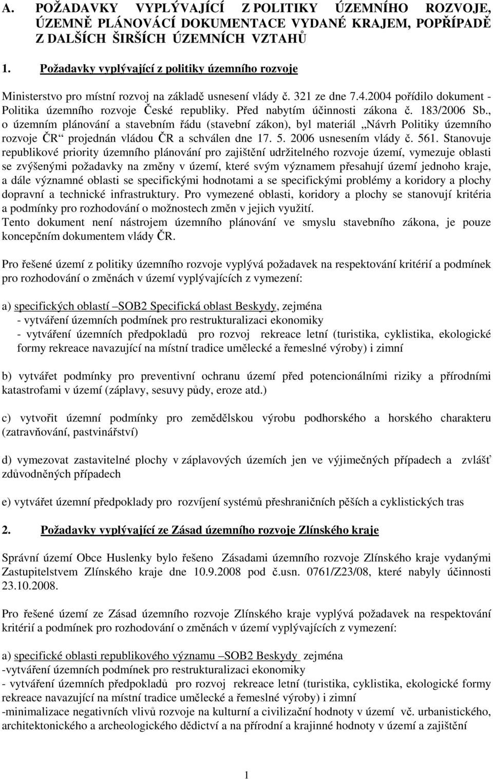 Před nabytím účinnosti zákona č. 183/2006 Sb., o územním plánování a stavebním řádu (stavební zákon), byl materiál Návrh Politiky územního rozvoje ČR projednán vládou ČR a schválen dne 17. 5.