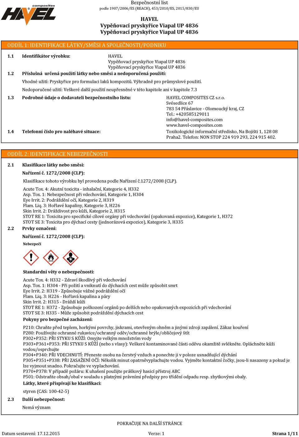 Nedoporučené užití: Veškeré další použití neupřesněné v této kapitole ani v kapitole 7.3 Podrobné údaje o dodavateli bezpečnostního listu: Telefonní číslo pro naléhavé situace: COMPOSITES CZ s.r.o. Svésedlice 67 783 54 Přáslavice - Olomoucký kraj, CZ Tel.