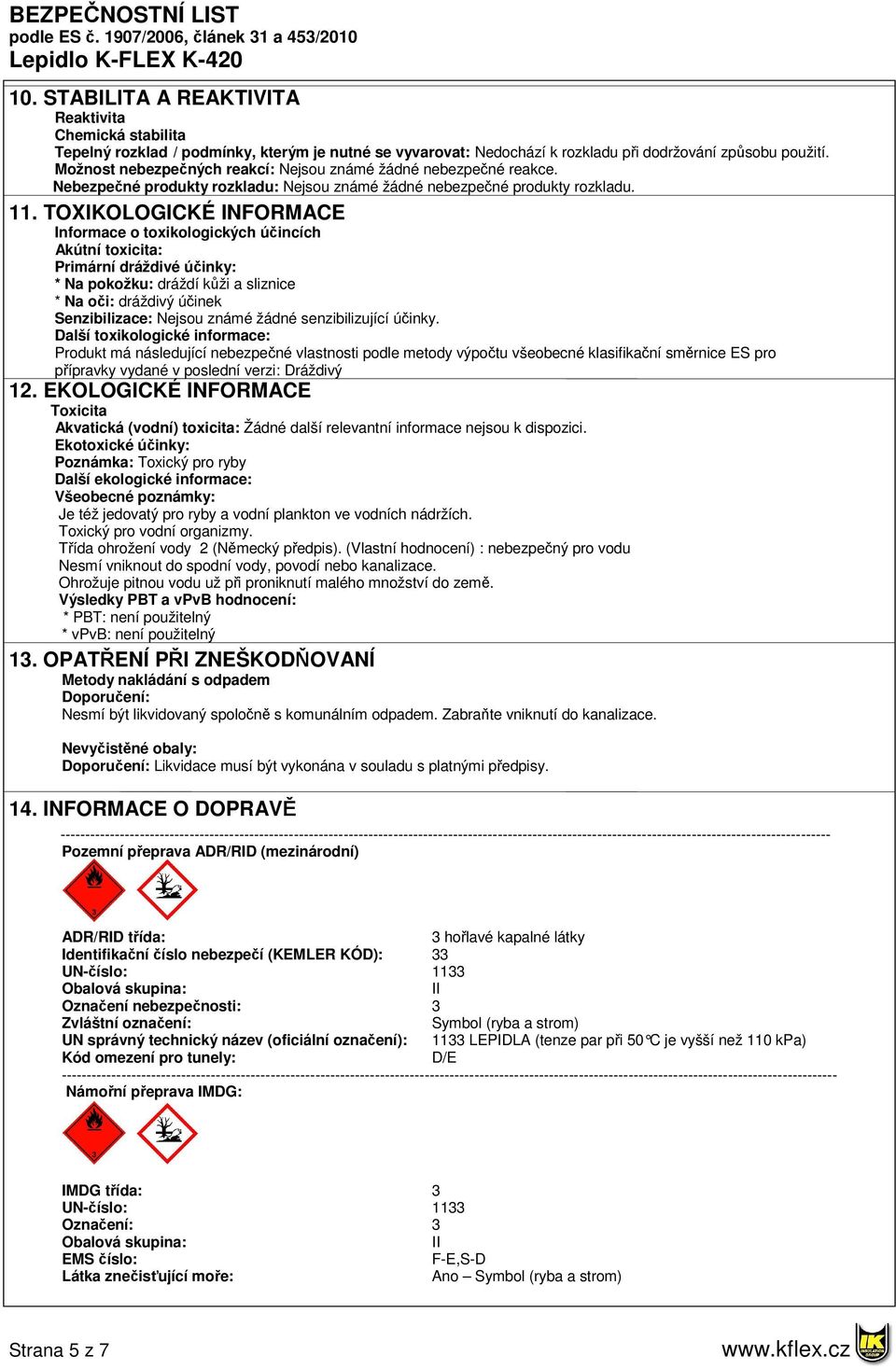 TOXIKOLOGICKÉ INFORMACE Informace o toxikologických účincích Akútní toxicita: Primární dráždivé účinky: * Na pokožku: dráždí kůži a sliznice * Na oči: dráždivý účinek Senzibilizace: Nejsou známé