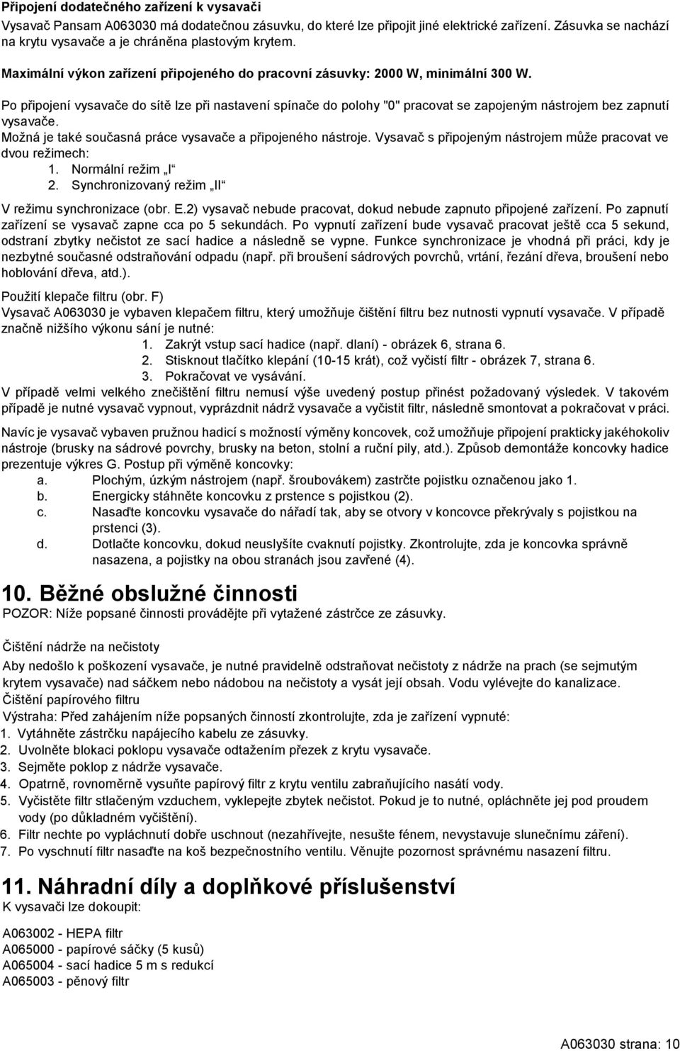 Po připojení vysavače do sítě lze při nastavení spínače do polohy "0" pracovat se zapojeným nástrojem bez zapnutí vysavače. Možná je také současná práce vysavače a připojeného nástroje.