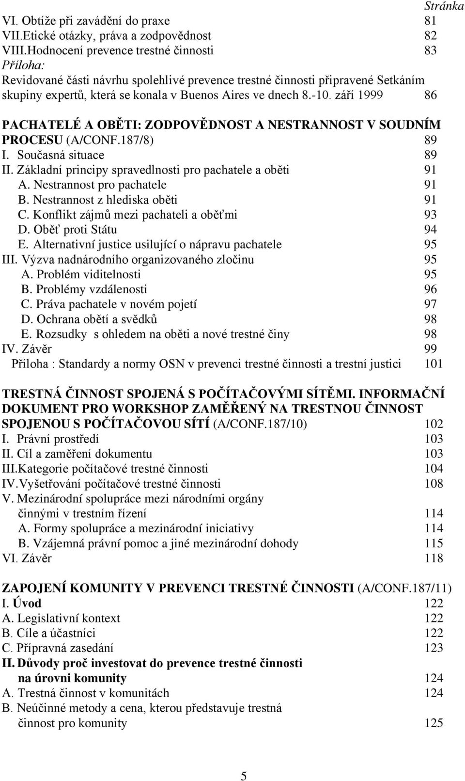 září 1999 86 PACHATELÉ A OBĚTI: ZODPOVĚDNOST A NESTRANNOST V SOUDNÍM PROCESU (A/CONF.187/8) 89 I. Současná situace 89 II. Základní principy spravedlnosti pro pachatele a oběti 91 A.