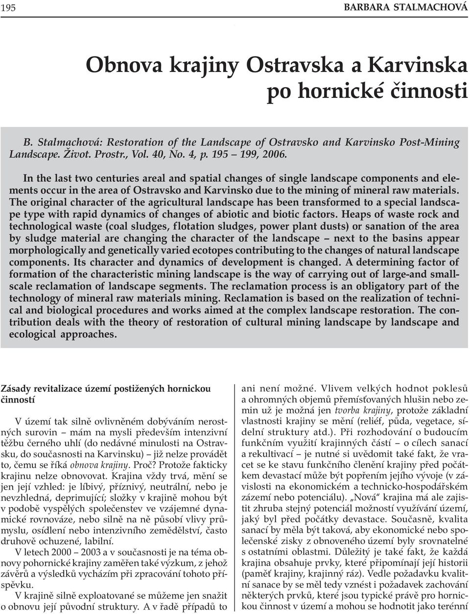 In the last two centuries areal and spatial changes of single landscape components and elements occur in the area of Ostravsko and Karvinsko due to the mining of mineral raw materials.