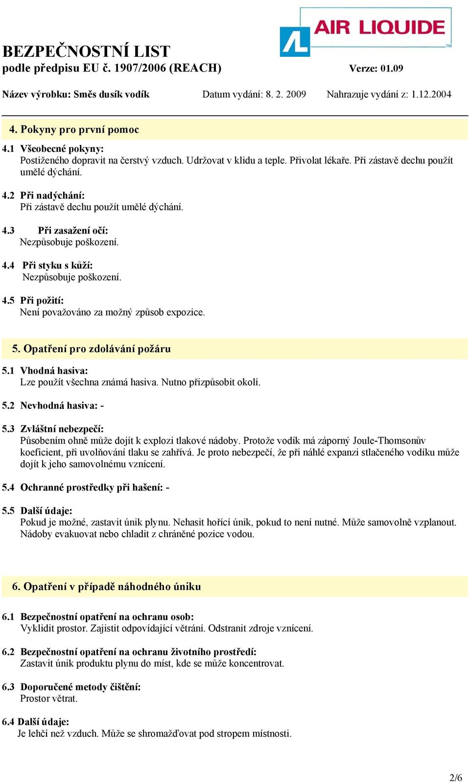 1 Vhodná hasiva: Lze použít všechna známá hasiva. Nutno přizpůsobit okolí. 5.2 Nevhodná hasiva: - 5.3 Zvláštní nebezpečí: Působením ohně může dojít k explozi tlakové nádoby.