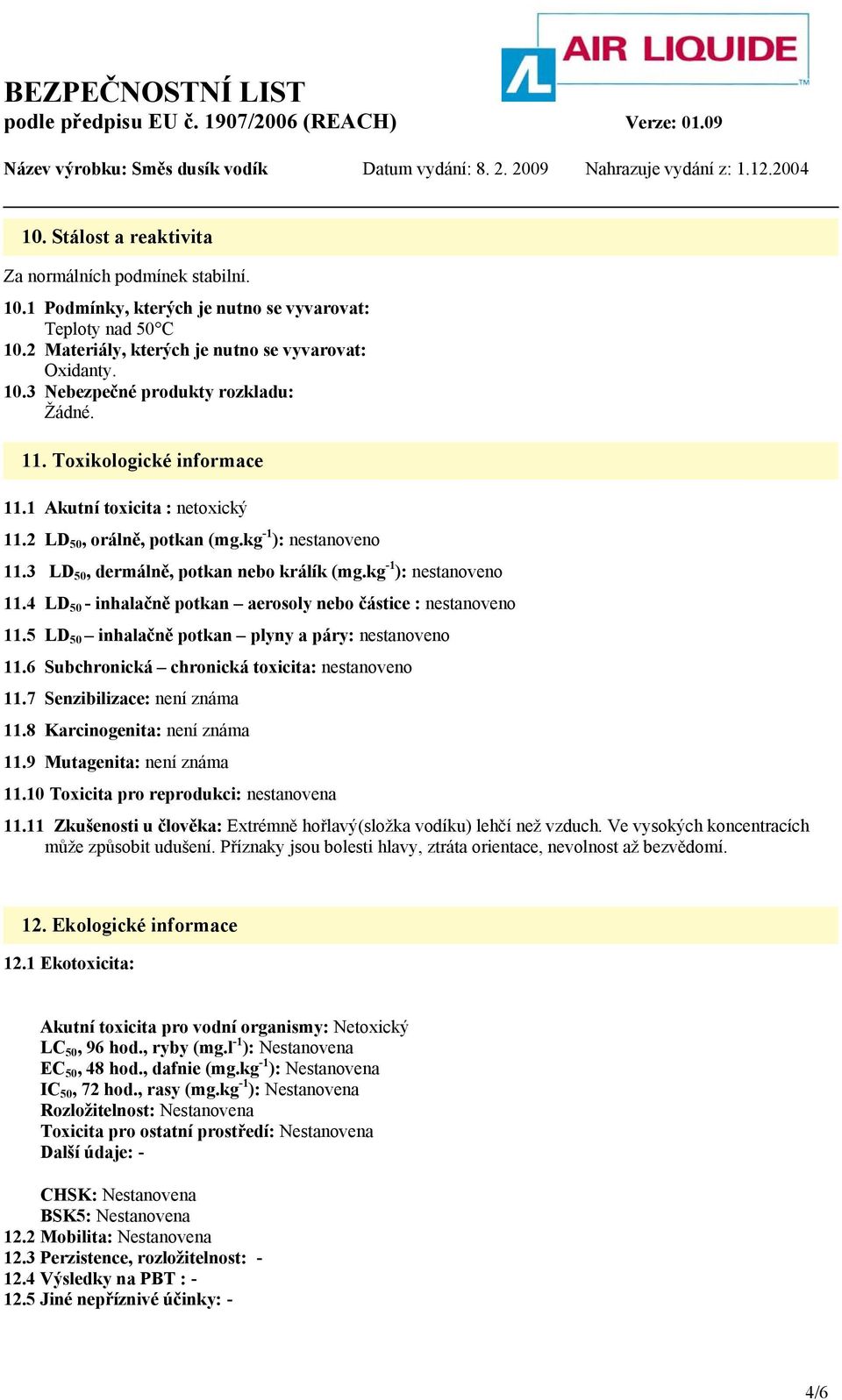 5 LD 50 inhalačně potkan plyny a páry: nestanoveno 11.6 Subchronická chronická toxicita: nestanoveno 11.7 Senzibilizace: není známa 11.8 Karcinogenita: není známa 11.9 Mutagenita: není známa 11.