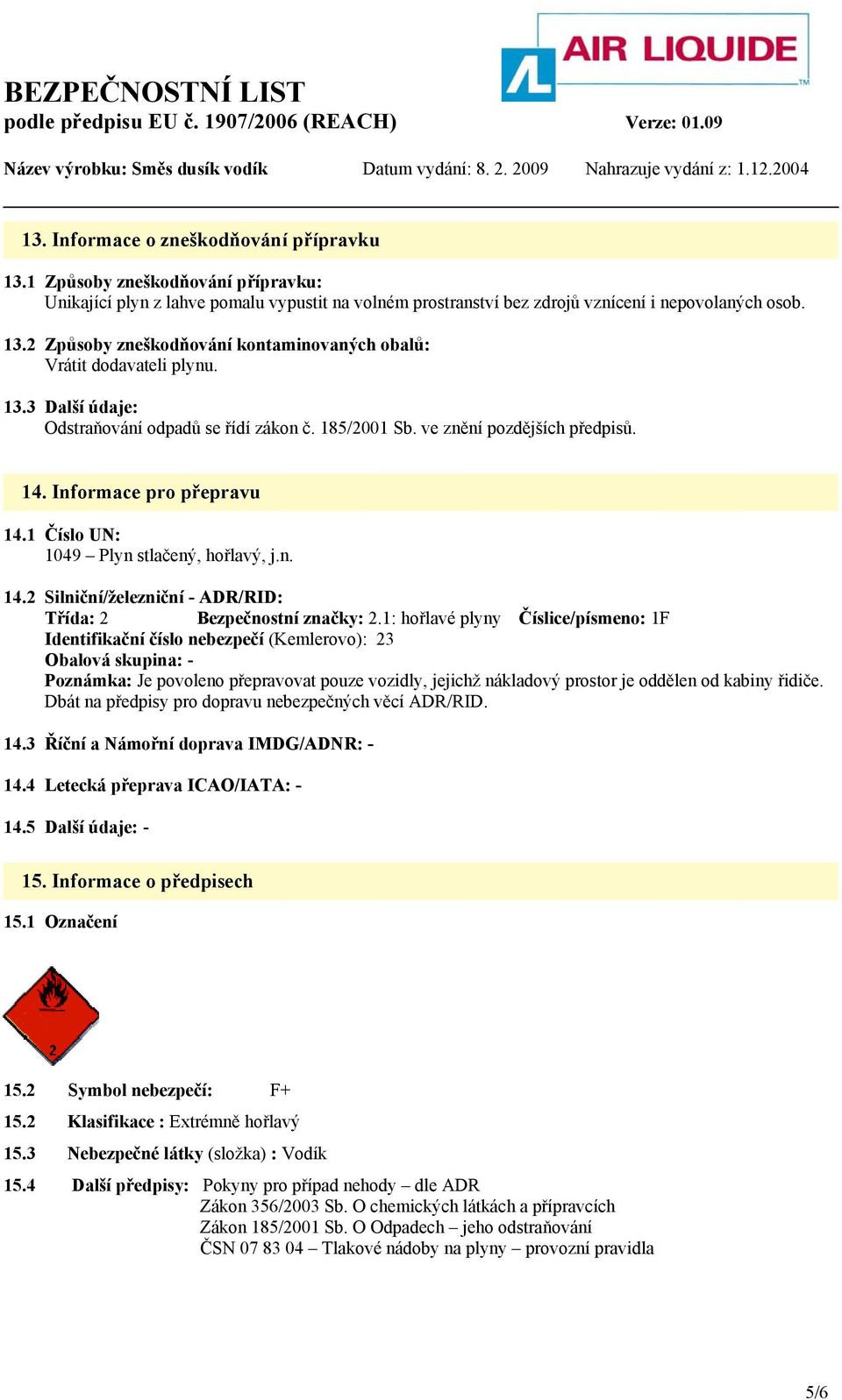 1: hořlavé plyny Číslice/písmeno: 1F Identifikační číslo nebezpečí (Kemlerovo): 23 Obalová skupina: - Poznámka: Je povoleno přepravovat pouze vozidly, jejichž nákladový prostor je oddělen od kabiny