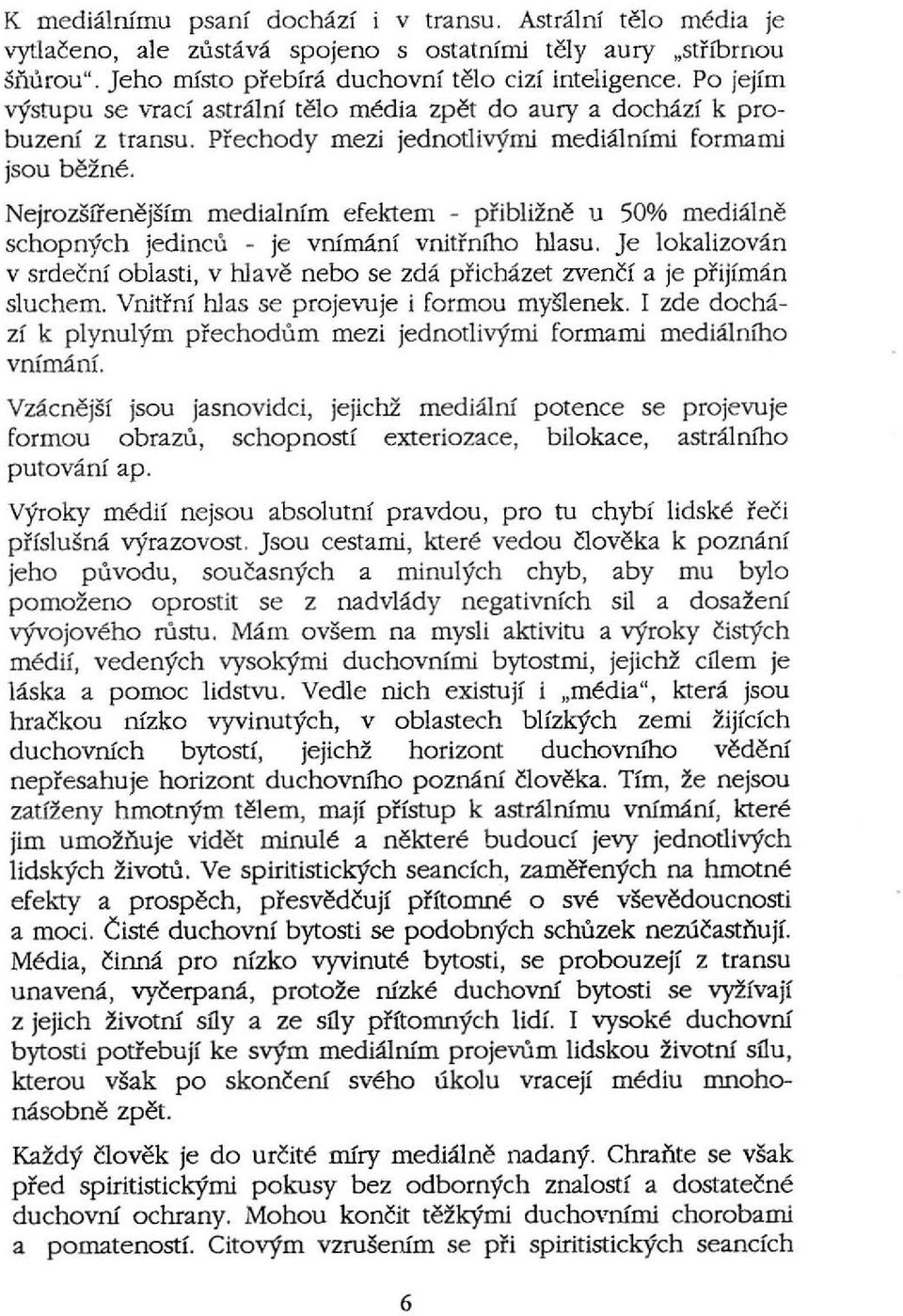 srrenejsfm medialnfm efektem - priblizne u 50% medialne schopnych jedincu - je vnfmanf vnitl'nfho hlasu. Je lokalizovan v srdecnf oblasti, v hlave nebo se zda pfichazet zvenci a je pl'ijiman sluchem.