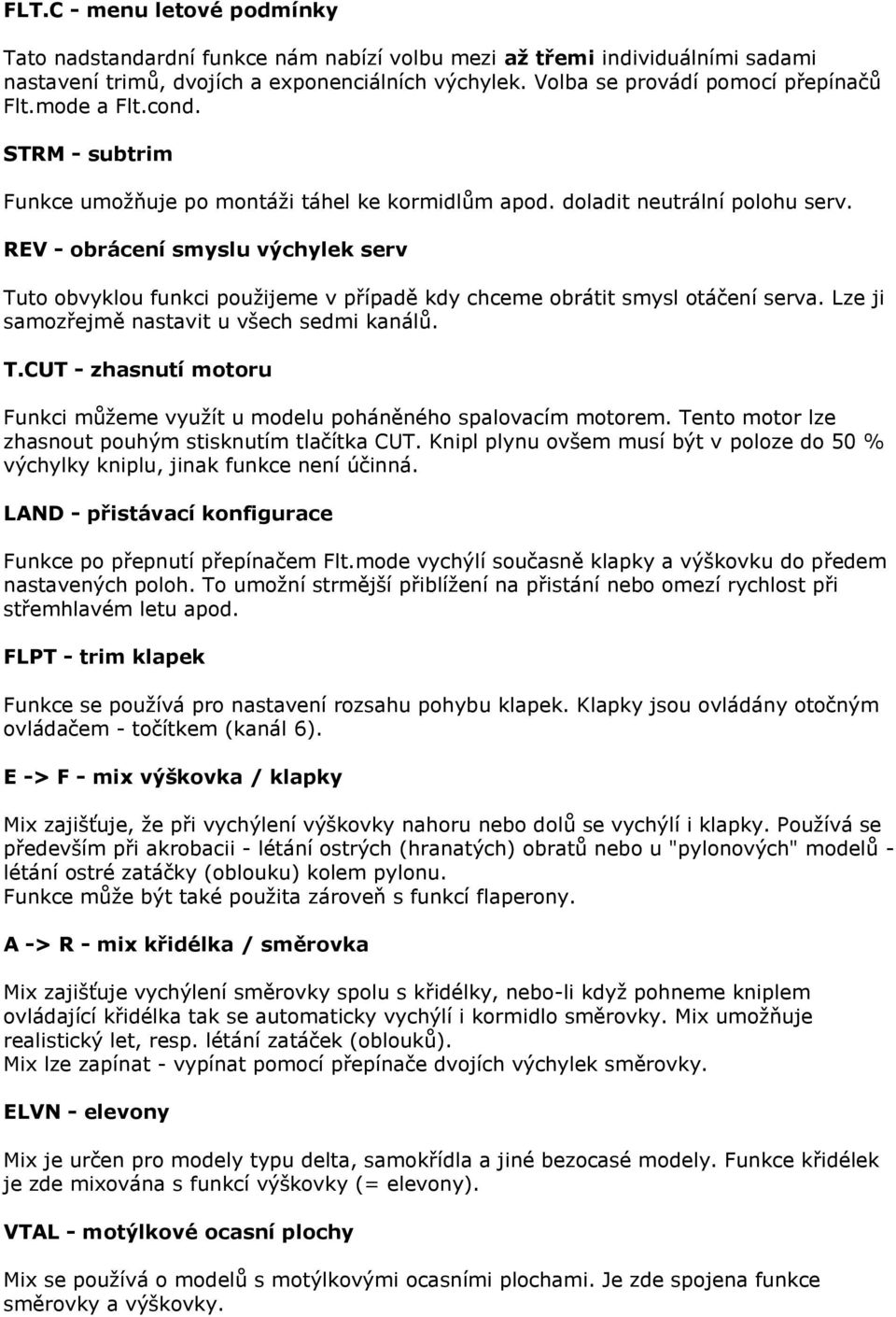 REV - obrácení smyslu výchylek serv Tuto obvyklou funkci použijeme v případě kdy chceme obrátit smysl otáčení serva. Lze ji samozřejmě nastavit u všech sedmi kanálů. T.CUT - zhasnutí motoru Funkci můžeme využít u modelu poháněného spalovacím motorem.