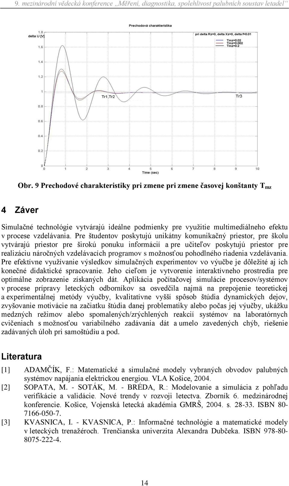 moţnosťou pohodlného riadenia vzdelávania. Pre efektívne vyuţívanie výsledkov simulačných experimentov vo výučbe je dôleţité aj ich konečné didaktické spracovanie.