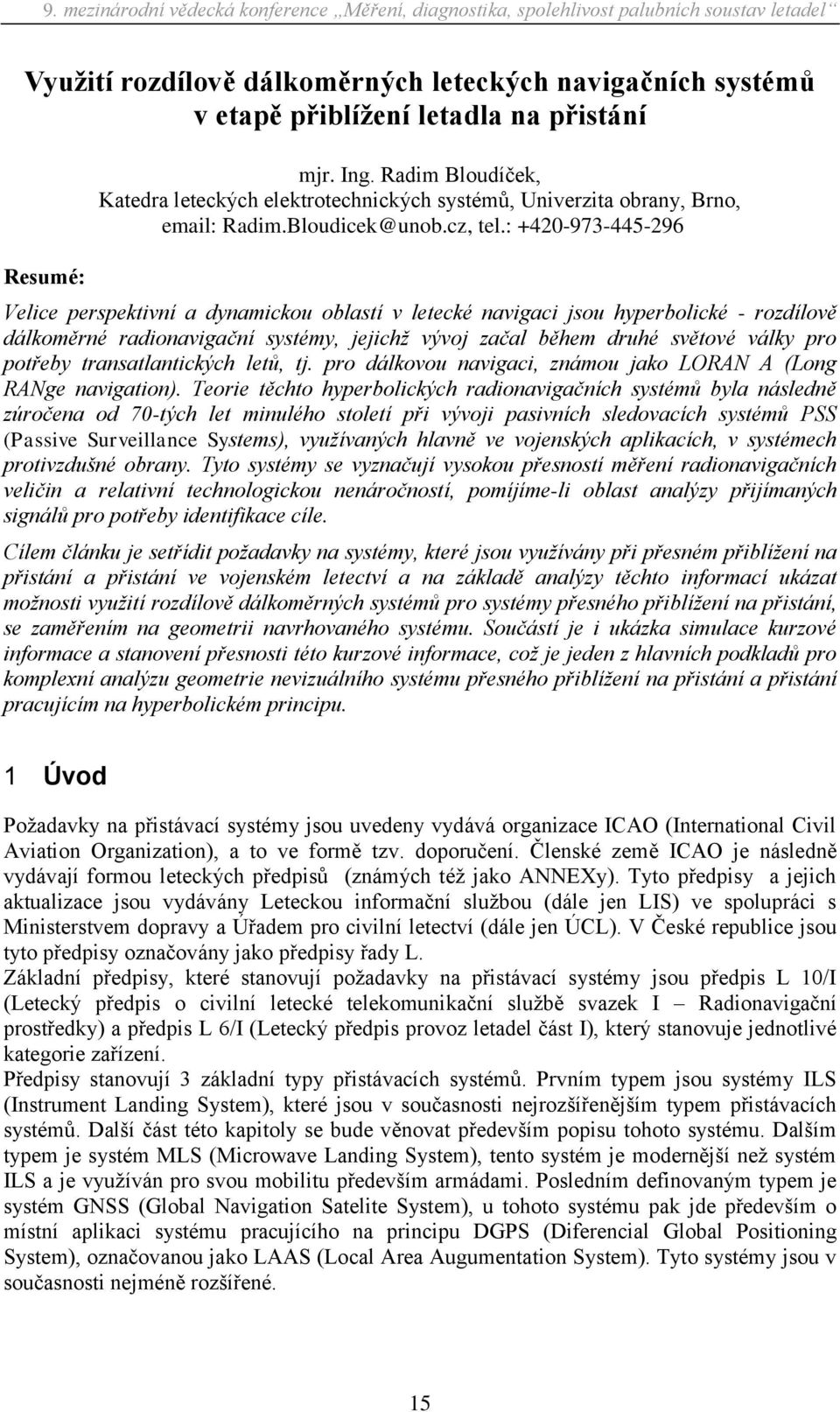 : +420-973-445-296 Velice perspektivní a dynamickou oblastí v letecké navigaci jsou hyperbolické - rozdílově dálkoměrné radionavigační systémy, jejichž vývoj začal během druhé světové války pro
