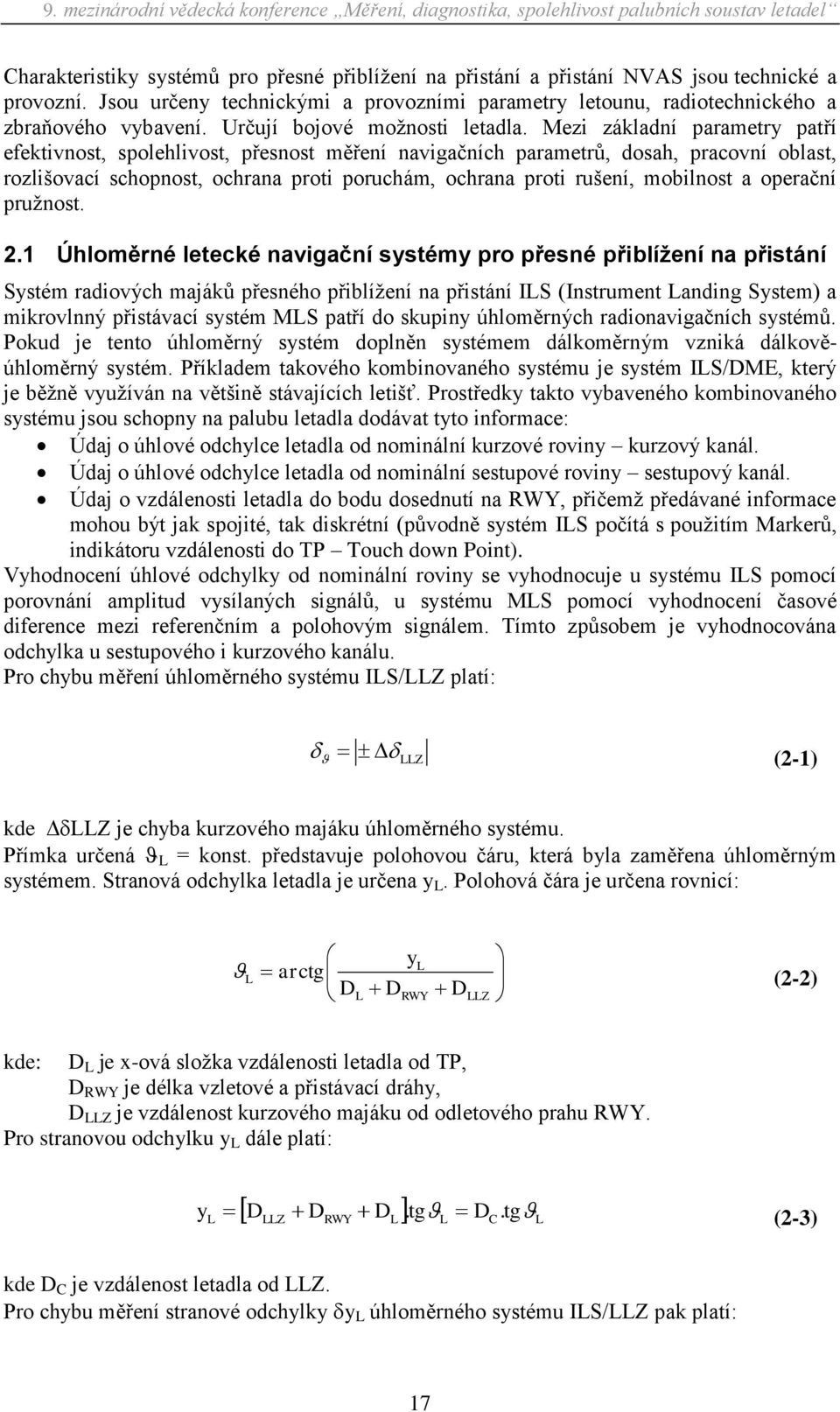 Mezi základní parametry patří efektivnost, spolehlivost, přesnost měření navigačních parametrů, dosah, pracovní oblast, rozlišovací schopnost, ochrana proti poruchám, ochrana proti rušení, mobilnost