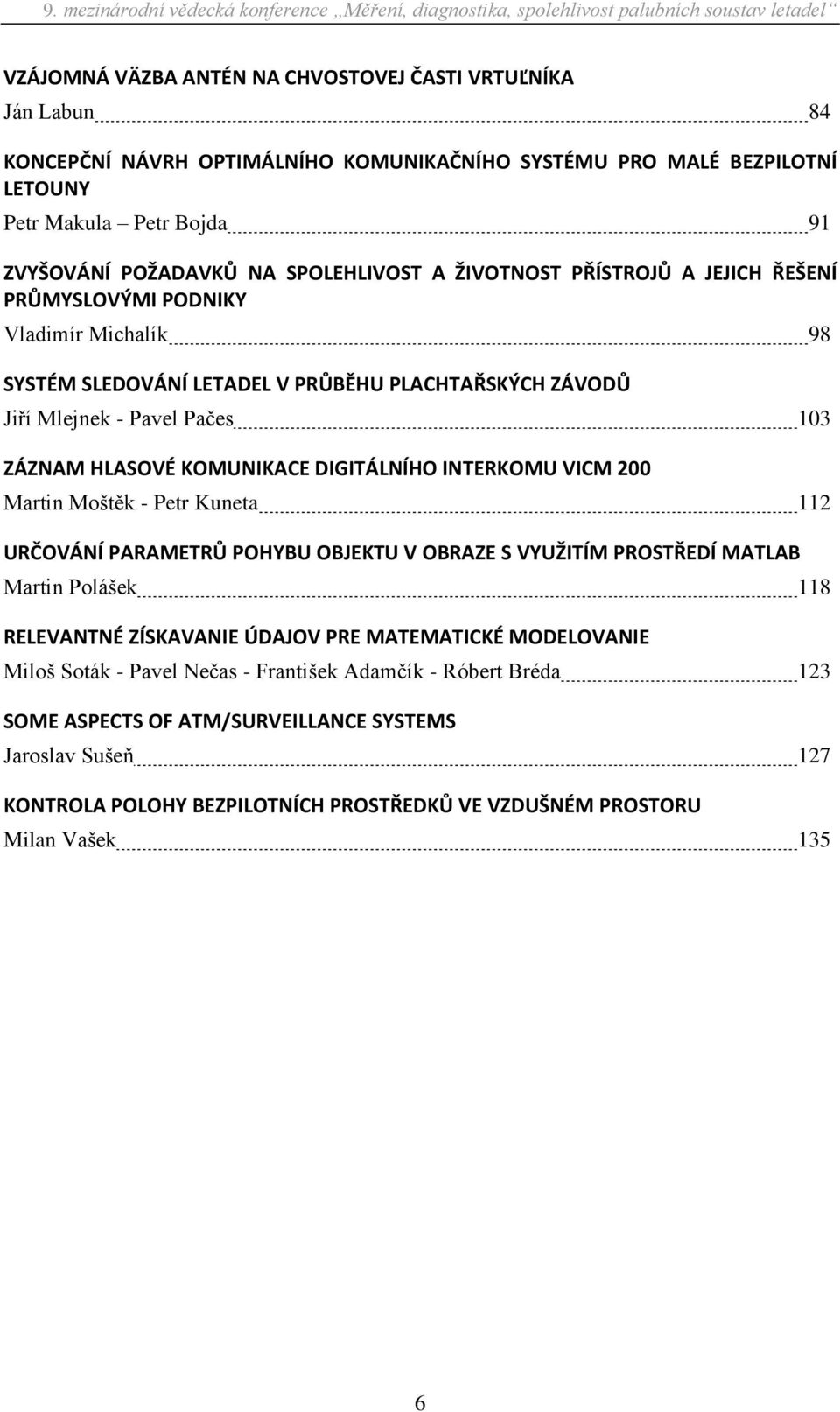 KOMUNIKACE DIGITÁLNÍHO INTERKOMU VICM 200 Martin Moštěk - Petr Kuneta 112 URČOVÁNÍ PARAMETRŮ POHYBU OBJEKTU V OBRAZE S VYUŽITÍM PROSTŘEDÍ MATLAB Martin Polášek 118 RELEVANTNÉ ZÍSKAVANIE ÚDAJOV PRE
