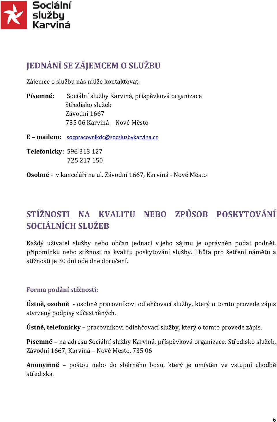 Závodní 1667, Karviná - Nové Město STÍŽNOSTI NA KVALITU NEBO ZPŮSOB POSKYTOVÁNÍ SOCIÁLNÍCH SLUŽEB Každý uživatel služby nebo občan jednací v jeho zájmu je oprávněn podat podnět, připomínku nebo